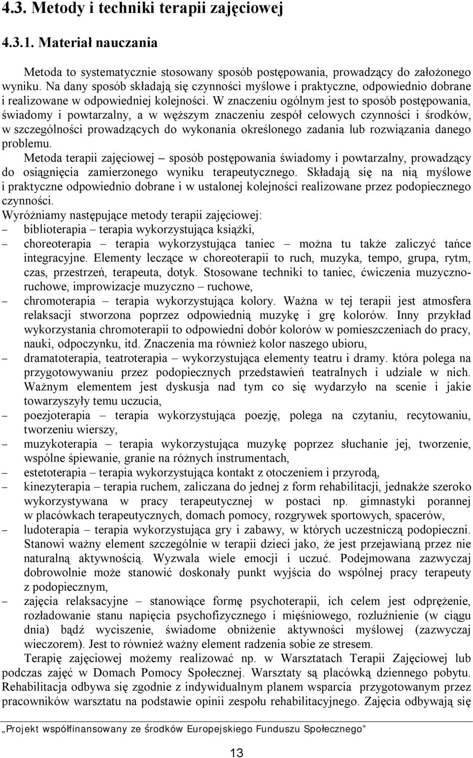 W znaczeniu ogólnym jest to sposób postępowania, świadomy i powtarzalny, a w węższym znaczeniu zespół celowych czynności i środków, w szczególności prowadzących do wykonania określonego zadania lub