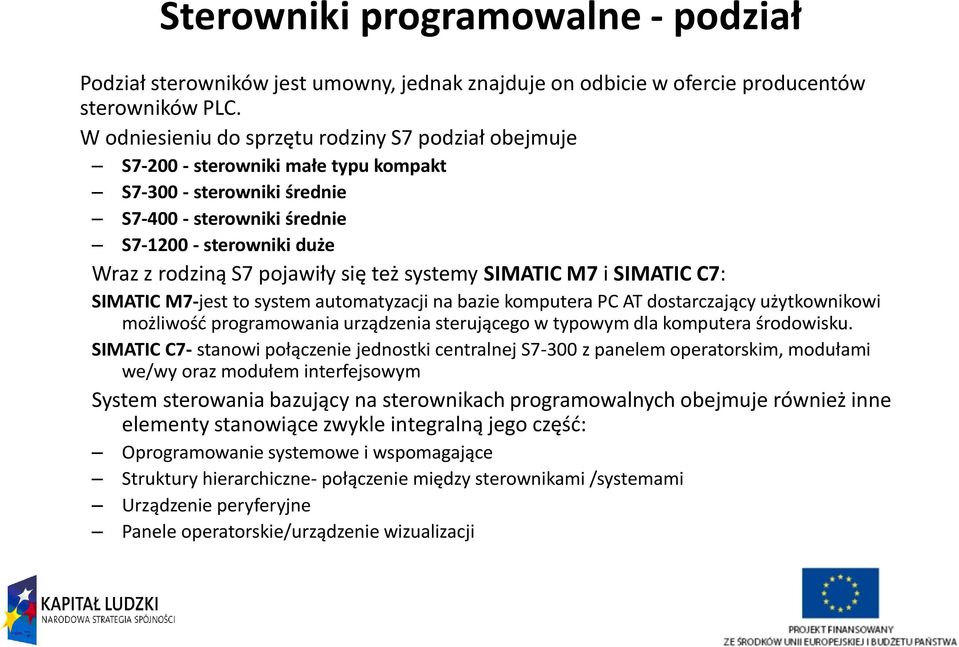 się też systemy SIMATIC M7 i SIMATIC C7: SIMATIC M7-jest to system automatyzacji na bazie komputera PC AT dostarczający użytkownikowi możliwość programowania urządzenia sterującego w typowym dla