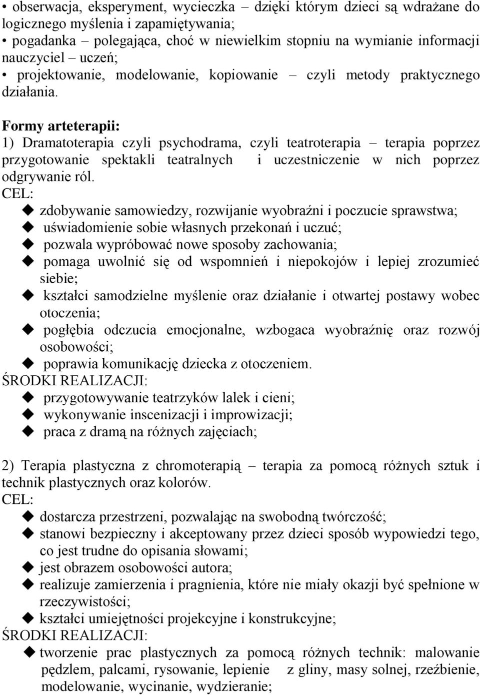 Formy arteterapii: 1) Dramatoterapia czyli psychodrama, czyli teatroterapia terapia poprzez przygotowanie spektakli teatralnych i uczestniczenie w nich poprzez odgrywanie ról.