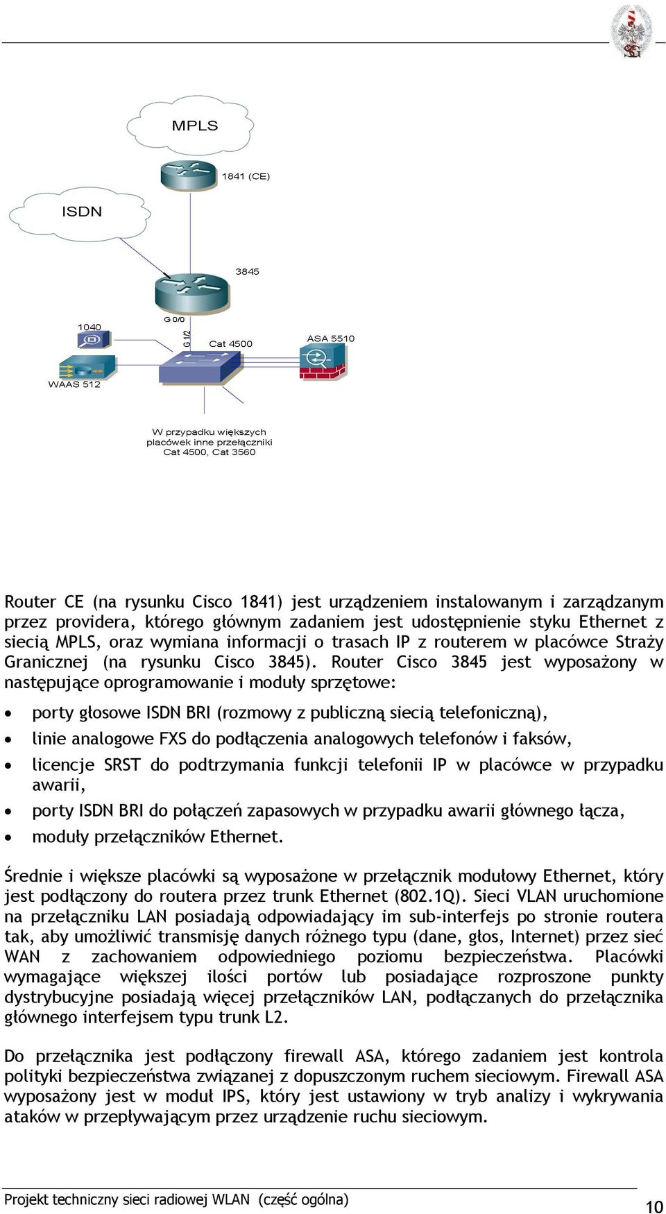 Router Cisco 3845 jest wyposażony w następujące oprogramowanie i moduły sprzętowe: porty głosowe ISDN BRI (rozmowy z publiczną siecią telefoniczną), linie analogowe FXS do podłączenia analogowych