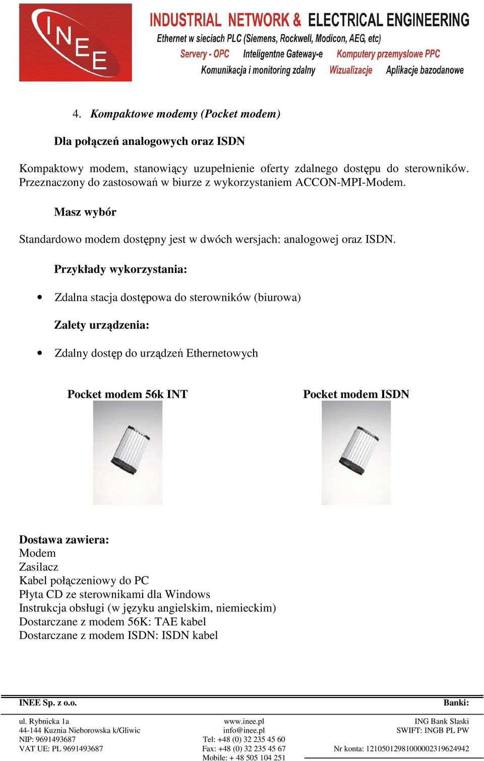 Przykłady wykorzystania: Zdalna stacja dostępowa do sterowników (biurowa) Zalety urządzenia: Zdalny dostęp do urządzeń Ethernetowych Pocket modem 56k INT Pocket modem ISDN