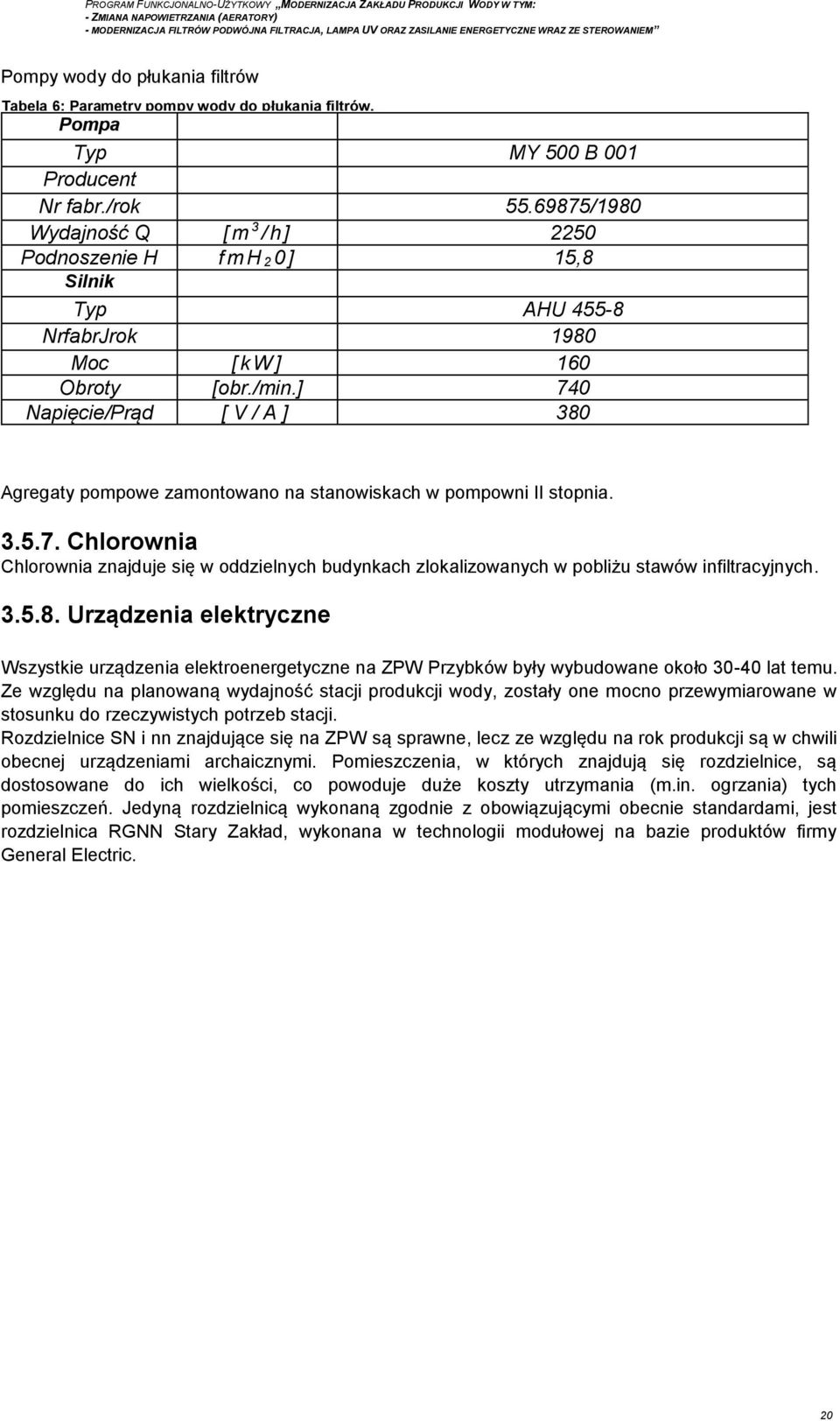 ] 740 Napięcie/Prąd [ V / A ] 380 Agregaty pompowe zamontowano na stanowiskach w pompowni II stopnia. 3.5.7. Chlorownia Chlorownia znajduje się w oddzielnych budynkach zlokalizowanych w pobliżu stawów infiltracyjnych.