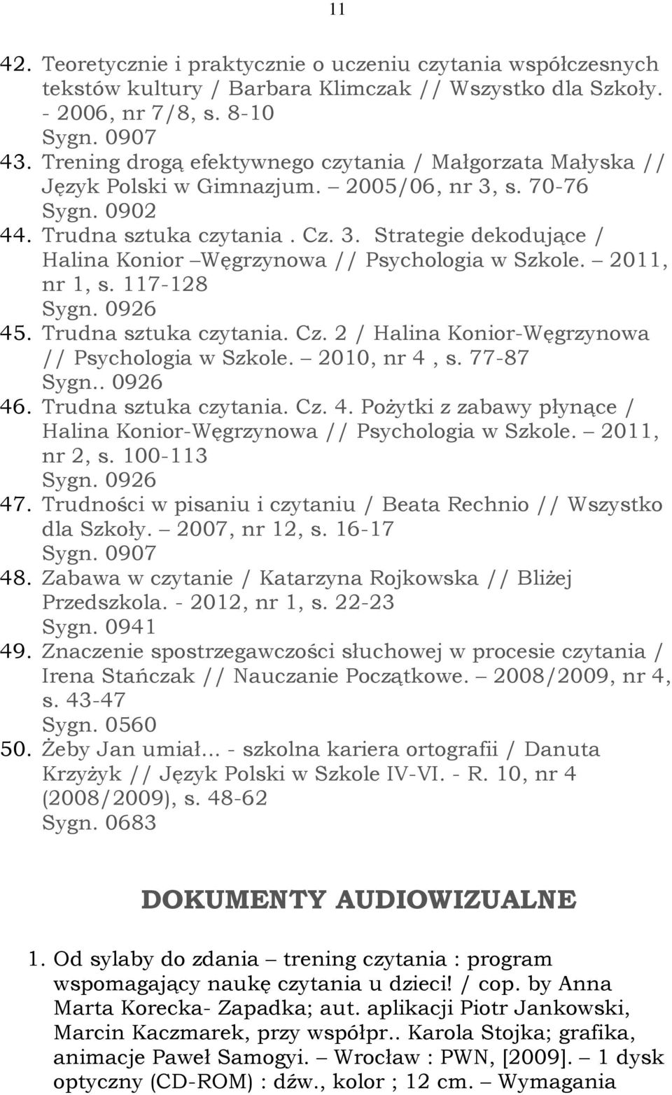 2011, nr 1, s. 117-128 Sygn. 0926 45. Trudna sztuka czytania. Cz. 2 / Halina Konior-Węgrzynowa // Psychologia w Szkole. 2010, nr 4, s. 77-87 Sygn.. 0926 46. Trudna sztuka czytania. Cz. 4. Pożytki z zabawy płynące / Halina Konior-Węgrzynowa // Psychologia w Szkole.