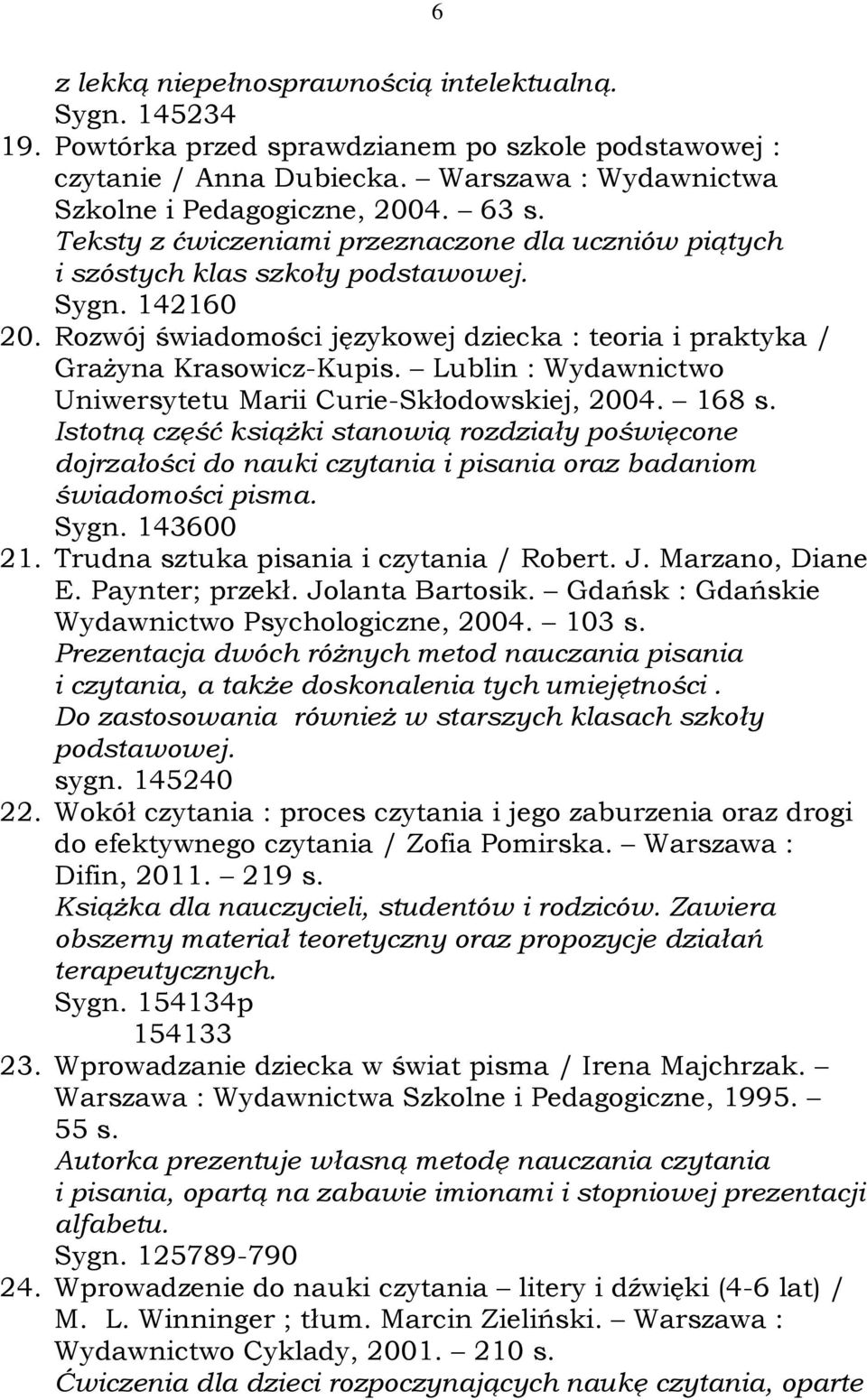 Lublin : Wydawnictwo Uniwersytetu Marii Curie-Skłodowskiej, 2004. 168 s. Istotną część książki stanowią rozdziały poświęcone dojrzałości do nauki czytania i pisania oraz badaniom świadomości pisma.