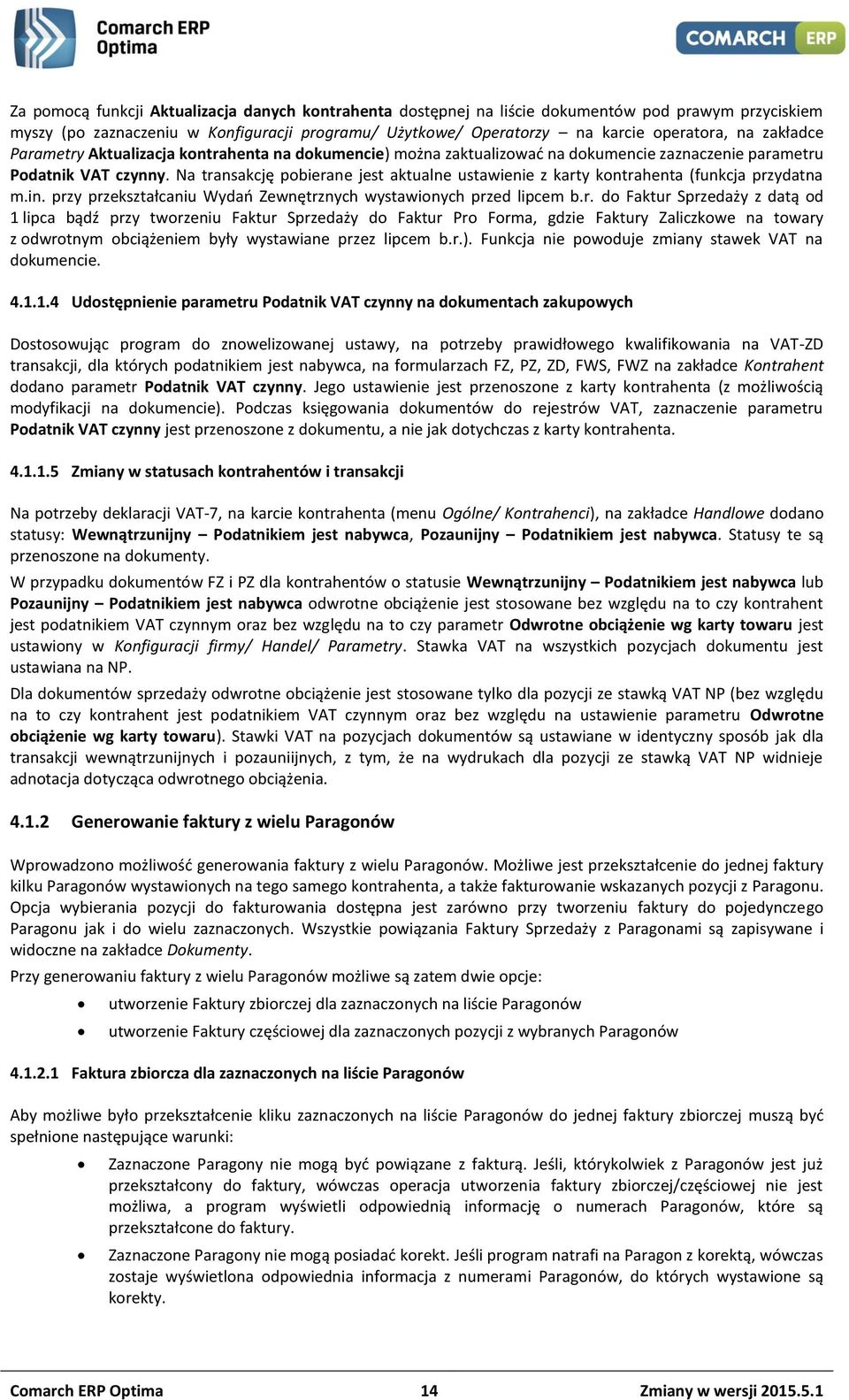 Na transakcję pobierane jest aktualne ustawienie z karty kontrahenta (funkcja przydatna m.in. przy przekształcaniu Wydań Zewnętrznych wystawionych przed lipcem b.r. do Faktur Sprzedaży z datą od 1 lipca bądź przy tworzeniu Faktur Sprzedaży do Faktur Pro Forma, gdzie Faktury Zaliczkowe na towary z odwrotnym obciążeniem były wystawiane przez lipcem b.