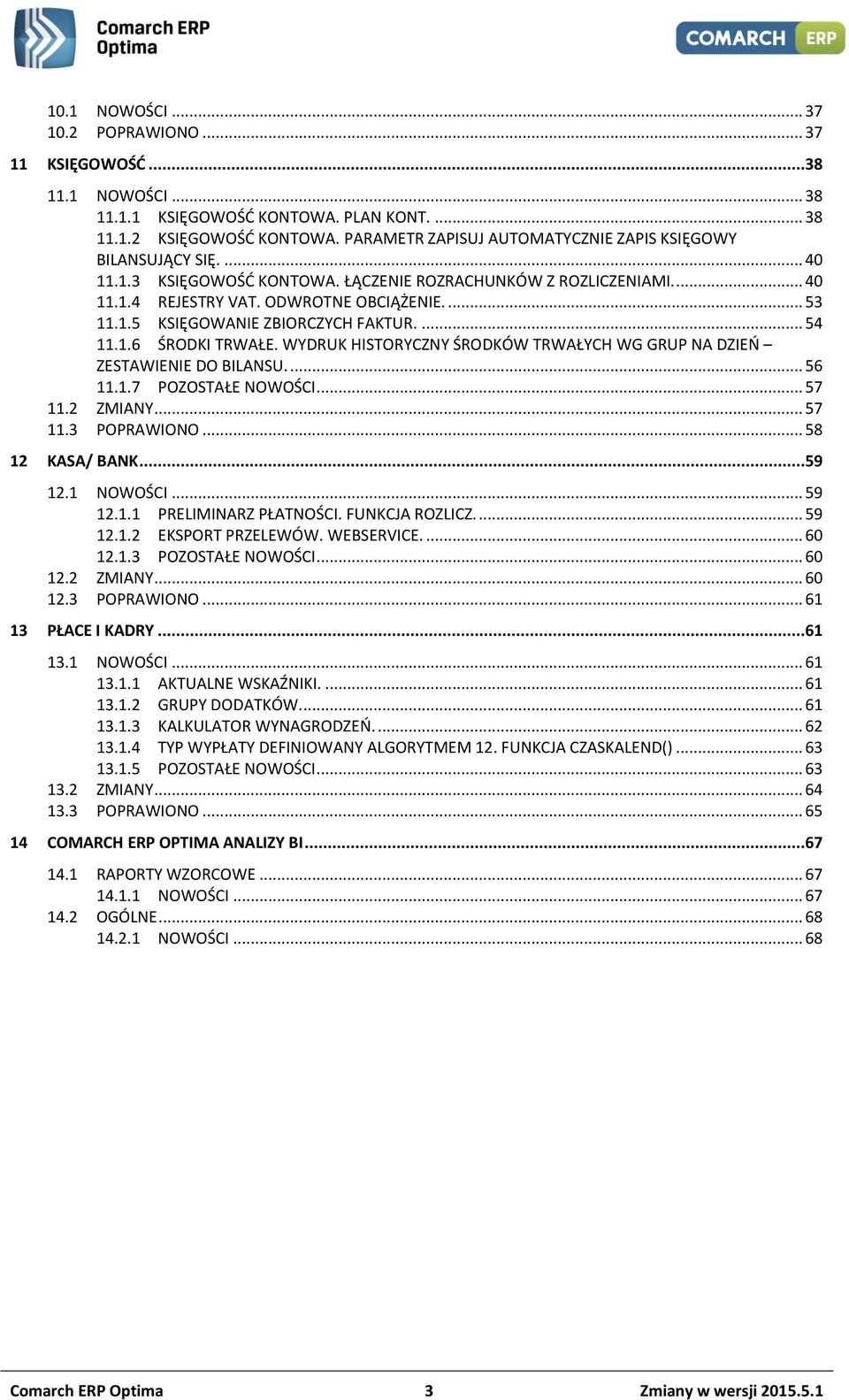 ... 54 11.1.6 ŚRODKI TRWAŁE. WYDRUK HISTORYCZNY ŚRODKÓW TRWAŁYCH WG GRUP NA DZIEŃ ZESTAWIENIE DO BILANSU.... 56 11.1.7 POZOSTAŁE NOWOŚCI... 57 11.2 ZMIANY... 57 11.3 POPRAWIONO... 58 12 KASA/ BANK.