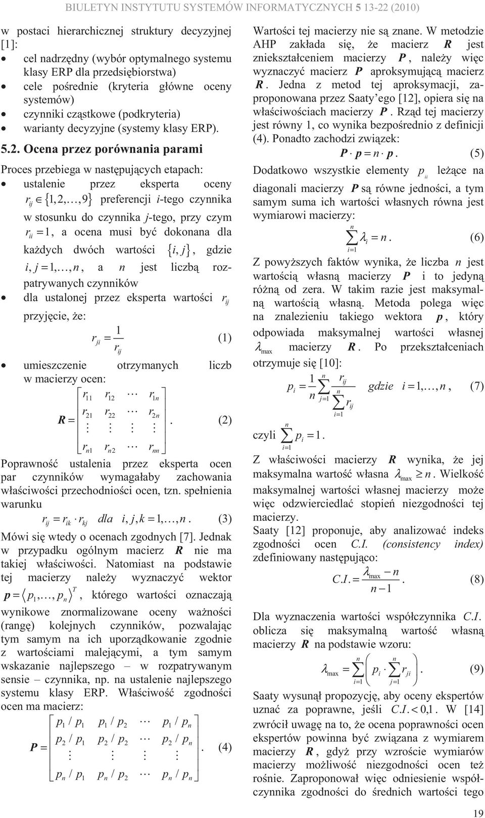 Ocea przez porówaia parami Proces przebiega w astpujcych etapach: ustaleie przez eksperta ocey r,2,,9 preferecji i-tego czyika ij { } w stosuku do czyika j-tego, przy czym r =, a ocea musi by dokoaa