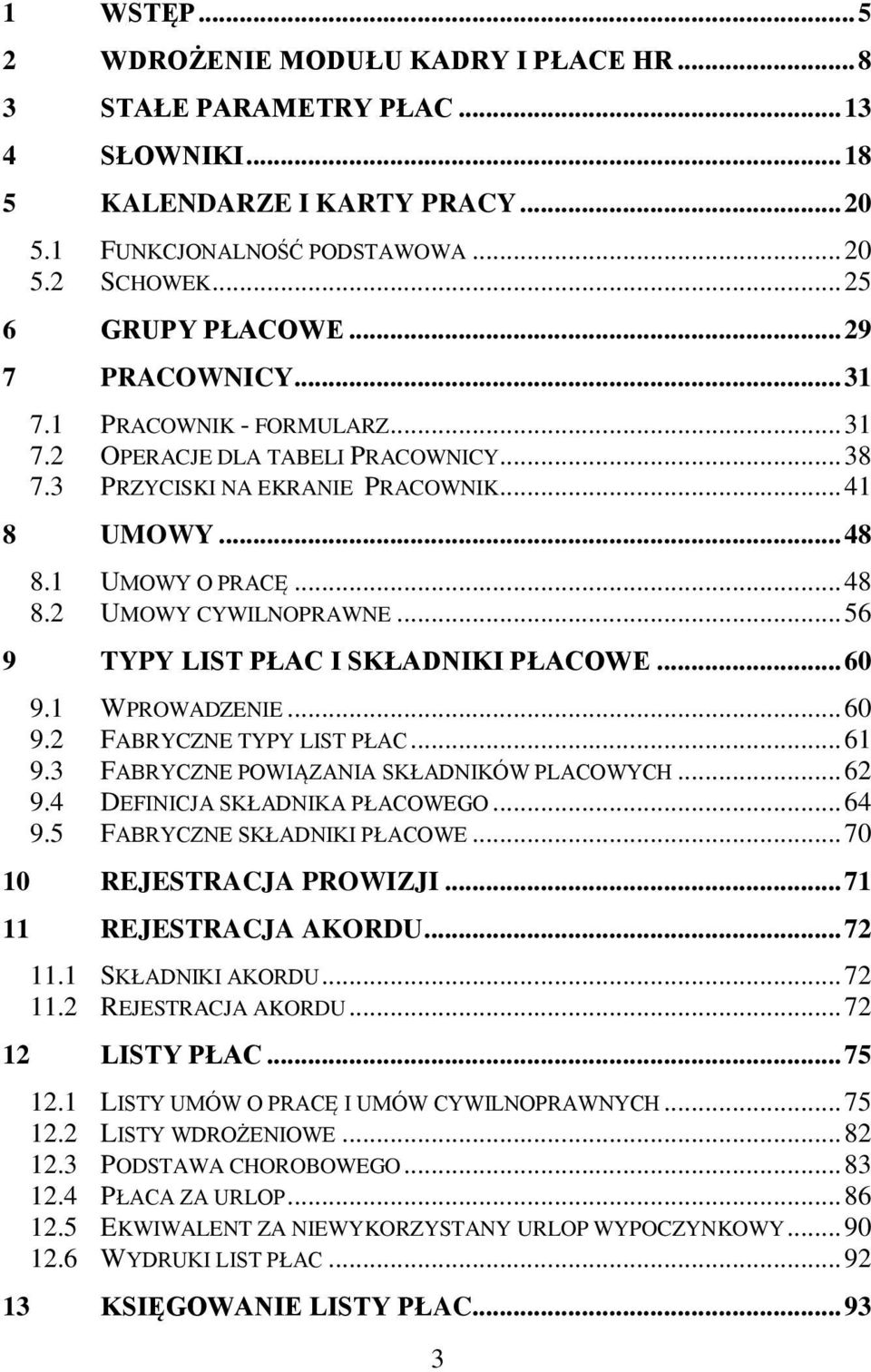 .. 56 9 TYPY LIST PŁAC I SKŁADNIKI PŁACOWE... 60 9.1 WPROWADZENIE... 60 9.2 FABRYCZNE TYPY LIST PŁAC... 61 9.3 FABRYCZNE POWIĄZANIA SKŁADNIKÓW PLACOWYCH... 62 9.4 DEFINICJA SKŁADNIKA PŁACOWEGO... 64 9.