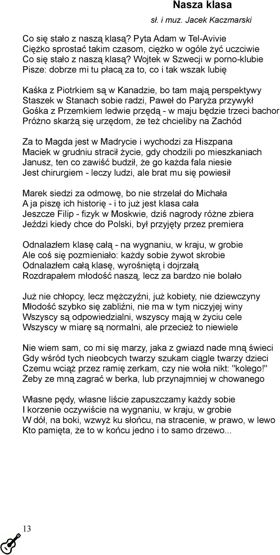 Gośka z Przemkiem ledwie przędą - w maju będzie trzeci bachor Próżno skarżą się urzędom, że też chcieliby na Zachód Za to Magda jest w Madrycie i wychodzi za Hiszpana Maciek w grudniu stracił życie,