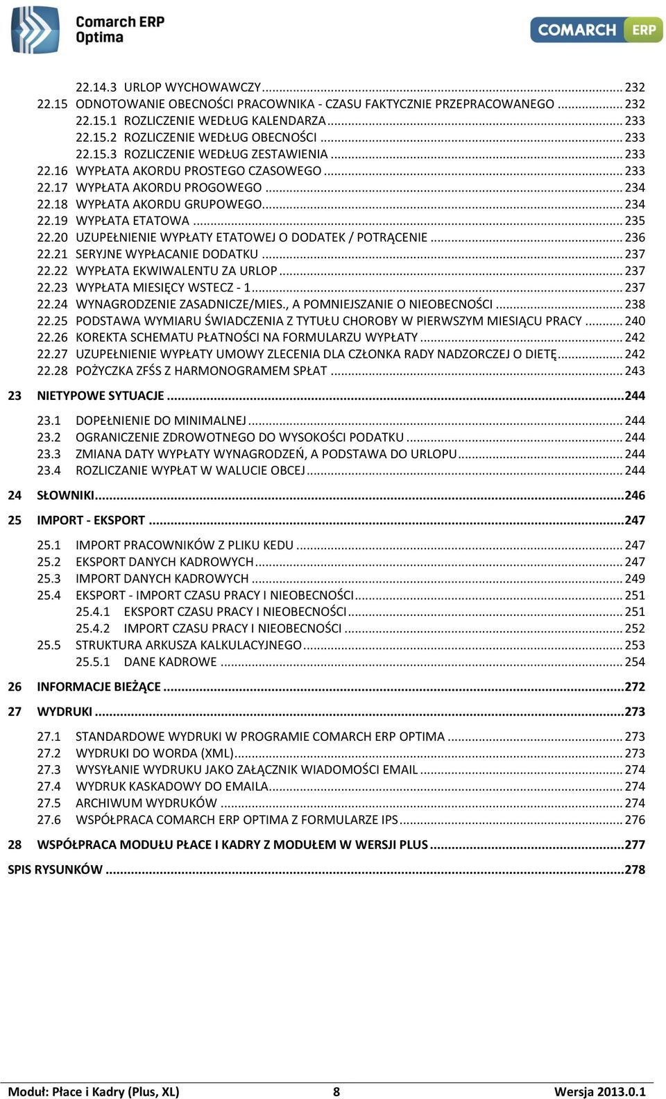 .. 235 22.20 UZUPEŁNIENIE WYPŁATY ETATOWEJ O DODATEK / POTRĄCENIE... 236 22.21 SERYJNE WYPŁACANIE DODATKU... 237 22.22 WYPŁATA EKWIWALENTU ZA URLOP... 237 22.23 WYPŁATA MIESIĘCY WSTECZ - 1... 237 22.24 WYNAGRODZENIE ZASADNICZE/MIES.