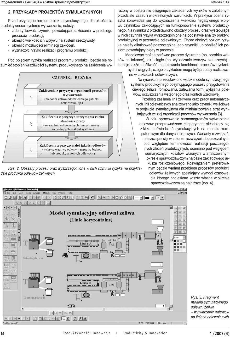 procesów produkcji, określić wielkość ich wpływu na system rzeczywisty, określić możliwości eliminacji zakłóceń, wyznaczyć ryzyko realizacji programu produkcji.