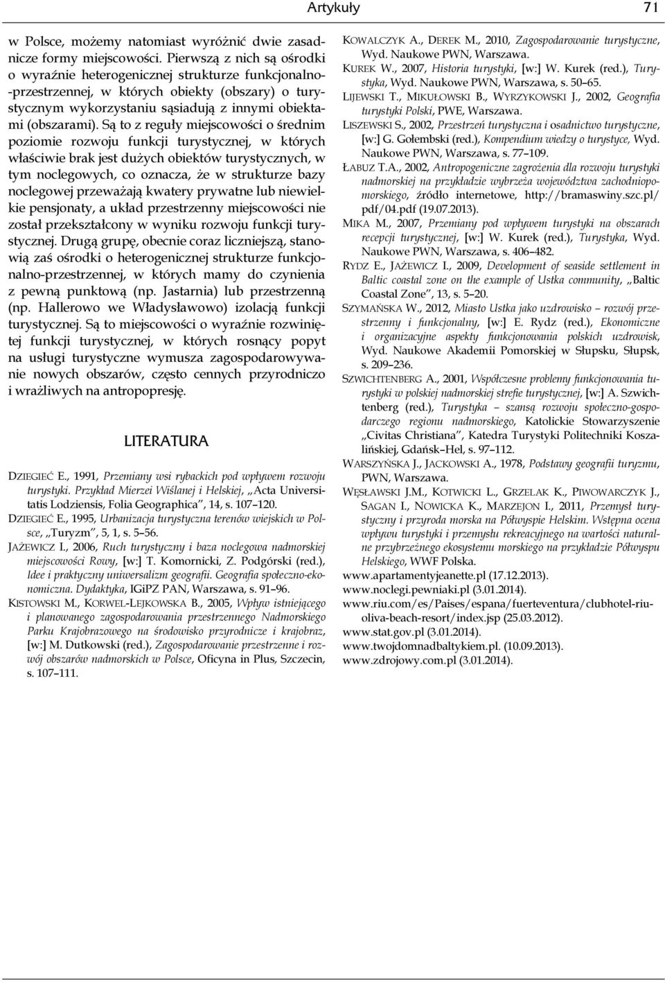 Są to z reguły miejscowości o średnim poziomie rozwoju funkcji turystycznej, w których właściwie brak jest dużych obiektów turystycznych, w tym noclegowych, co oznacza, że w strukturze bazy