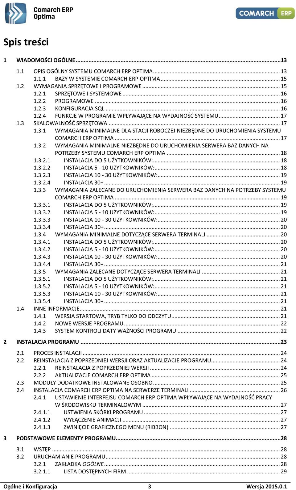 .. 17 1.3.2 WYMAGANIA MINIMALNE NIEZBĘDNE DO URUCHOMIENIA SERWERA BAZ DANYCH NA POTRZEBY SYSTEMU COMARCH ERP OPTIMA... 18 1.3.2.1 INSTALACJA DO 5 UŻYTKOWNIKÓW:... 18 1.3.2.2 INSTALACJA 5-10 UŻYTKOWNIKÓW:.