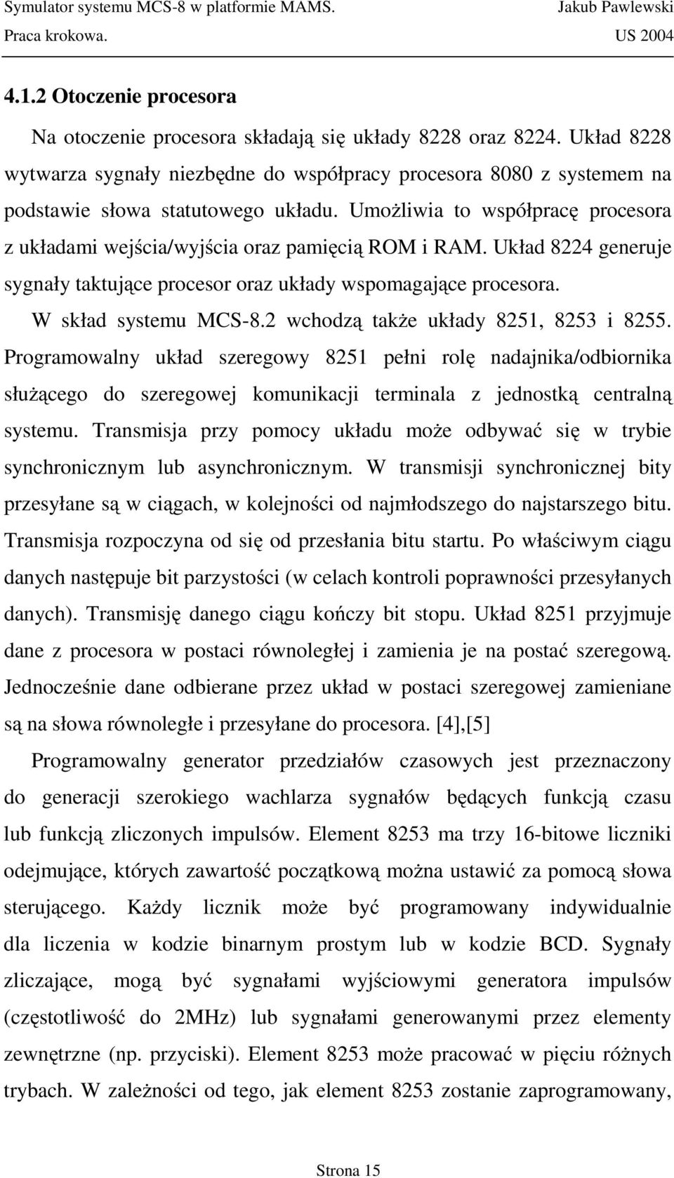 Umożliwia to współpracę procesora z układami wejścia/wyjścia oraz pamięcią ROM i RAM. Układ 8224 generuje sygnały taktujące procesor oraz układy wspomagające procesora. W skład systemu MCS-8.