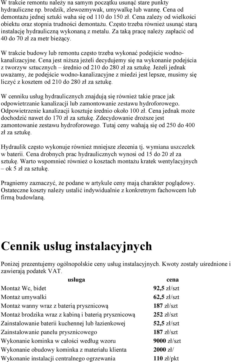 Za taką pracę należy zapłacić od 40 do 70 zł za metr bieżący. W trakcie budowy lub remontu często trzeba wykonać podejście wodnokanalizacyjne.