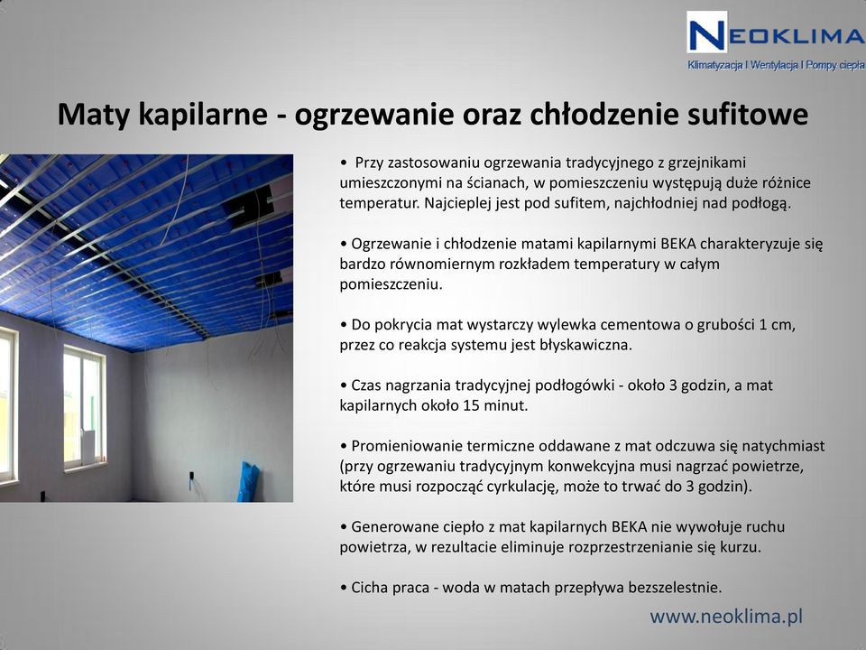 Do pokrycia mat wystarczy wylewka cementowa o grubości 1 cm, przez co reakcja systemu jest błyskawiczna. Czas nagrzania tradycyjnej podłogówki - około 3 godzin, a mat kapilarnych około 15 minut.