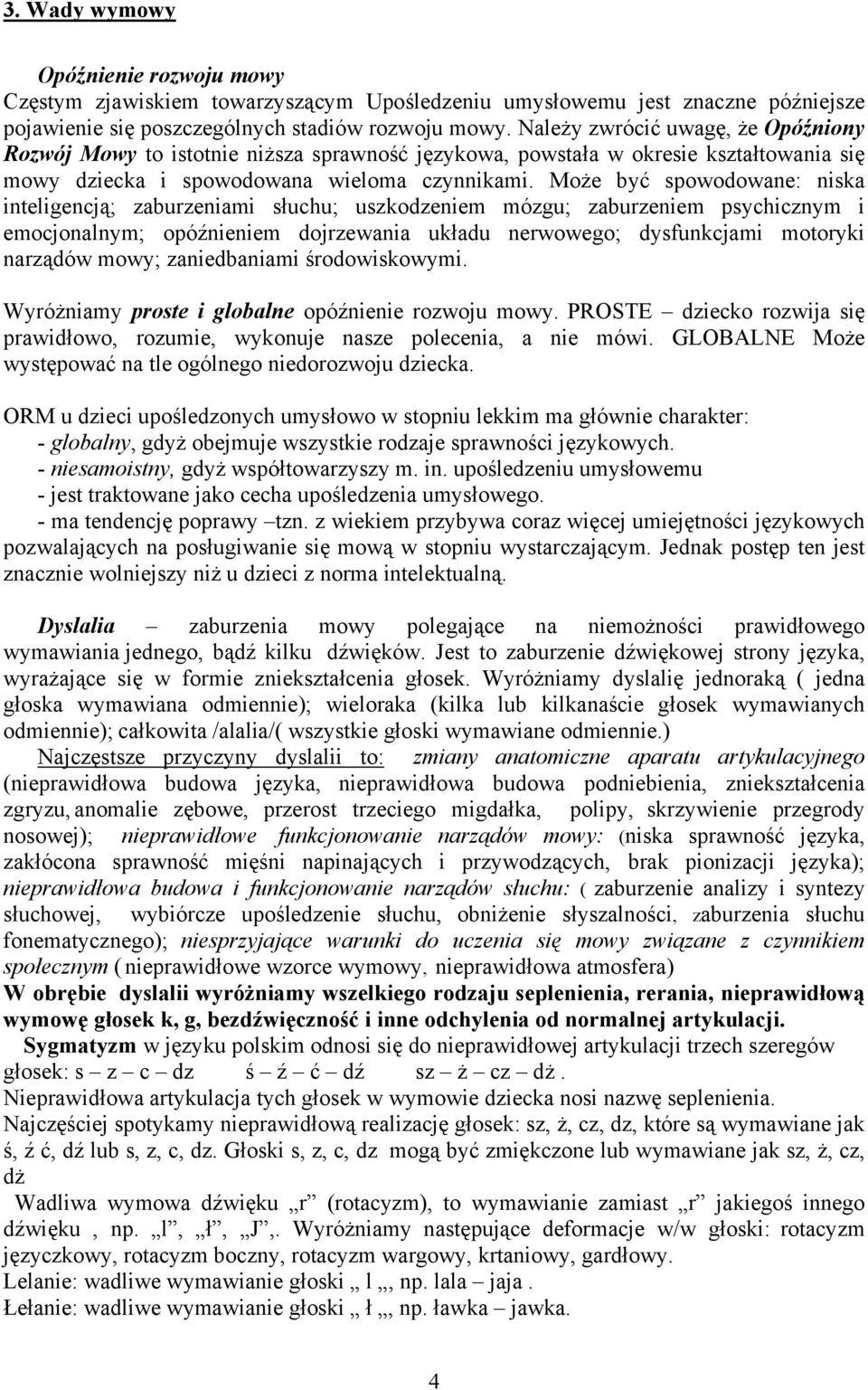 Może być spowodowane: niska inteligencją; zaburzeniami słuchu; uszkodzeniem mózgu; zaburzeniem psychicznym i emocjonalnym; opóźnieniem dojrzewania układu nerwowego; dysfunkcjami motoryki narządów