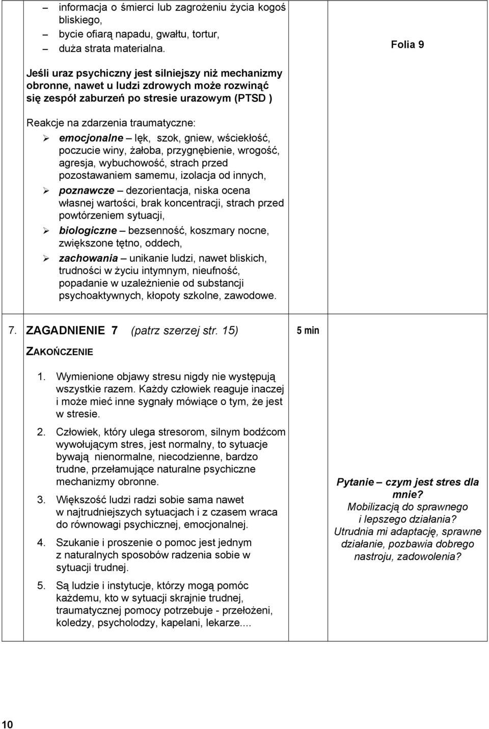 emocjonalne lęk, szok, gniew, wściekłość, poczucie winy, żałoba, przygnębienie, wrogość, agresja, wybuchowość, strach przed pozostawaniem samemu, izolacja od innych, poznawcze dezorientacja, niska