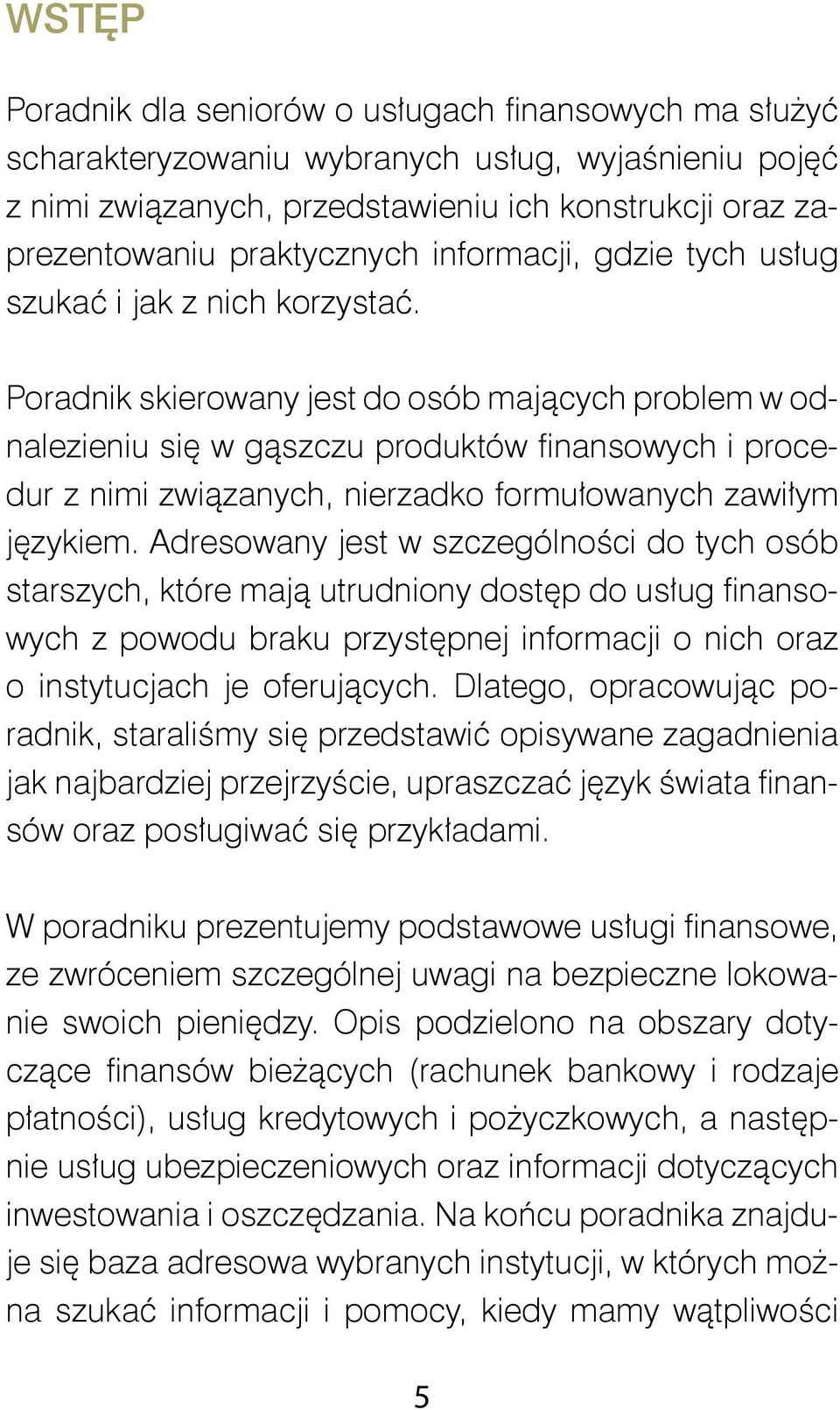 Poradnik skierowany jest do osób mających problem w odnalezieniu się w gąszczu produktów finansowych i procedur z nimi związanych, nierzadko formułowanych zawiłym językiem.