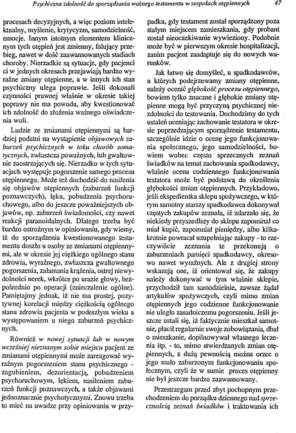 Nierzadkie są sytuacje, gdy pacjenci ci w jednych okresach przejawiają bardzo wyraźne zmiany otępienne, a w innych ich stan psychiczny ulega poprawie.