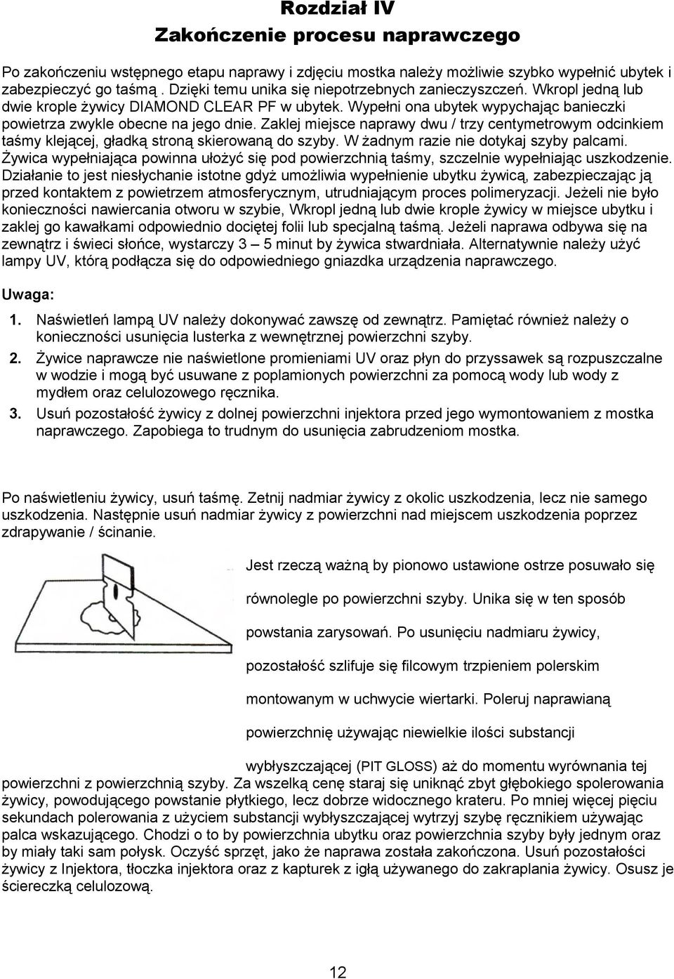 Zaklej miejsce naprawy dwu / trzy centymetrowym odcinkiem taśmy klejącej, gładką stroną skierowaną do szyby. W żadnym razie nie dotykaj szyby palcami.