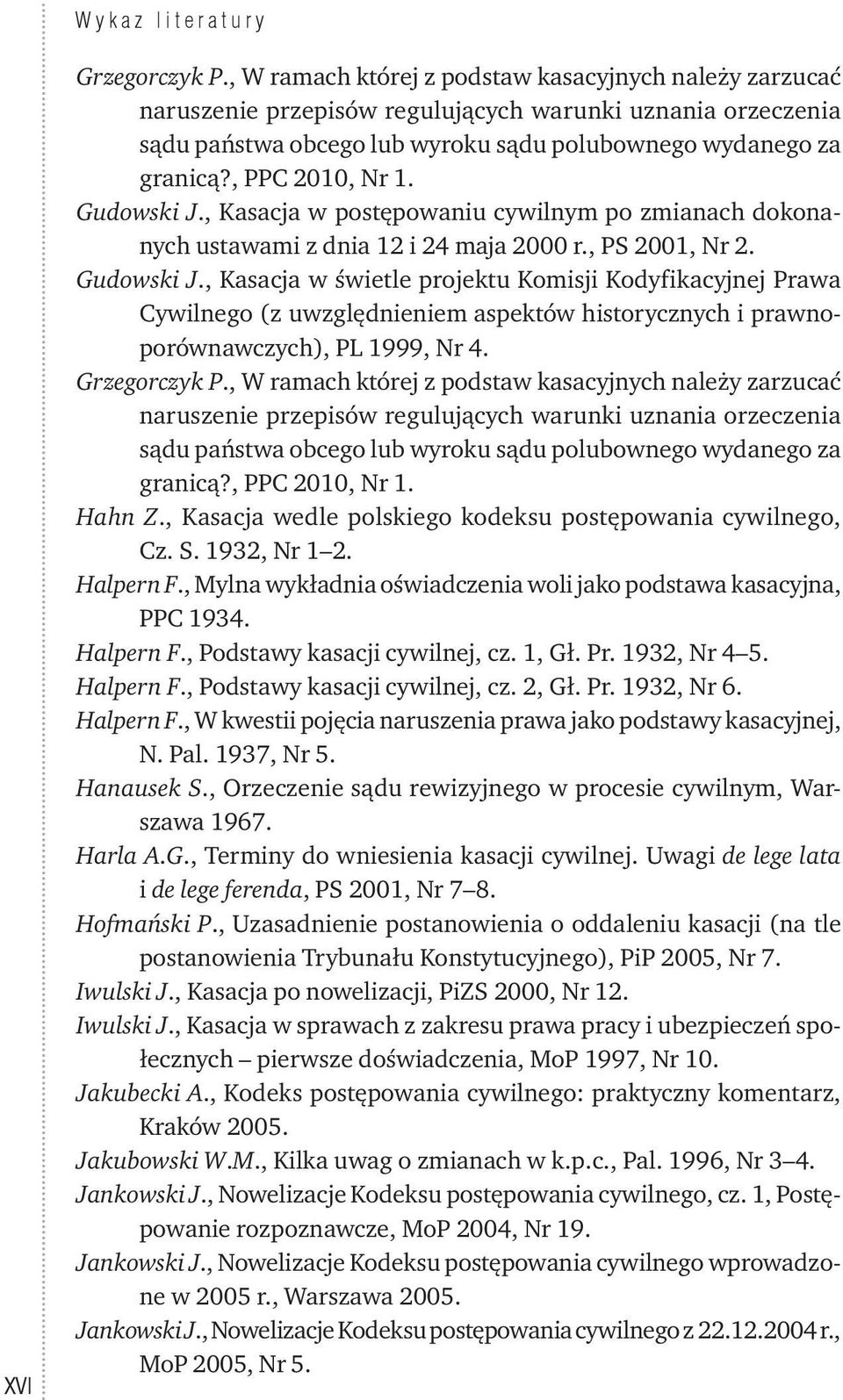 , PPC 2010, Nr 1. Gudowski J., Kasacja w postępowaniu cywilnym po zmianach dokonanych ustawami z dnia 12 i 24 maja 2000 r., PS 2001, Nr 2. Gudowski J., Kasacja w świetle projektu Komisji Kodyfikacyjnej Prawa Cywilnego (z uwzględnieniem aspektów historycznych i prawnoporównawczych), PL 1999, Nr 4.