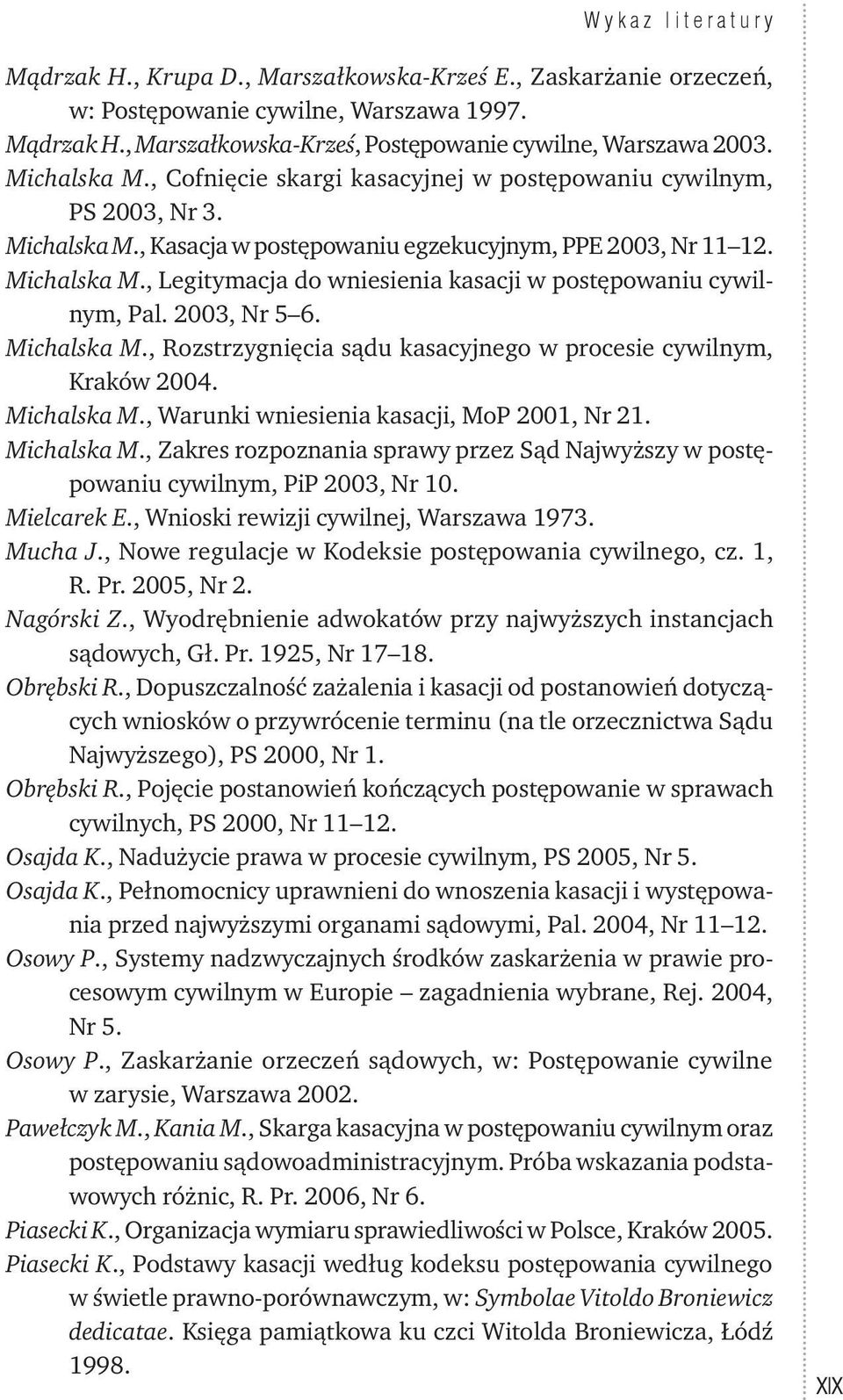 2003, Nr 5 6. Michalska M., Rozstrzygnięcia sądu kasacyjnego w procesie cywilnym, Kraków 2004. Michalska M., Warunki wniesienia kasacji, MoP 2001, Nr 21. Michalska M., Zakres rozpoznania sprawy przez Sąd Najwyższy w postępowaniu cywilnym, PiP 2003, Nr 10.