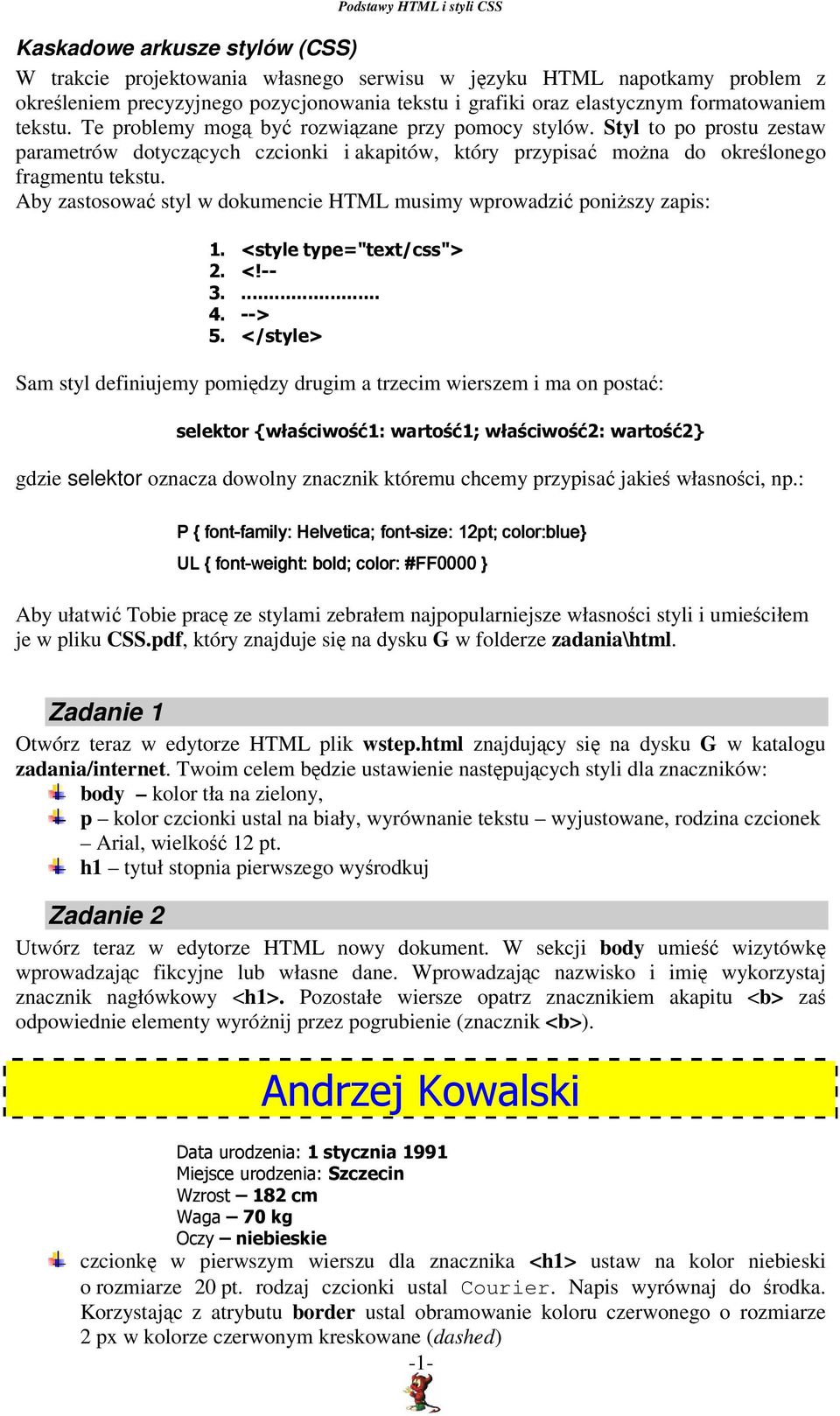 Aby zastosować styl w dokumencie HTML musimy wprowadzić poniższy zapis: 1. <style type="text/css"> 2. <!-- 3.... 4. --> 5.