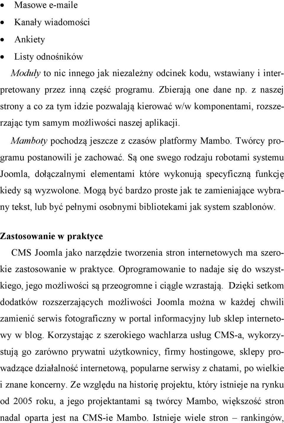 Twórcy programu postanowili je zachować. Są one swego rodzaju robotami systemu Joomla, dołączalnymi elementami które wykonują specyficzną funkcję kiedy są wyzwolone.