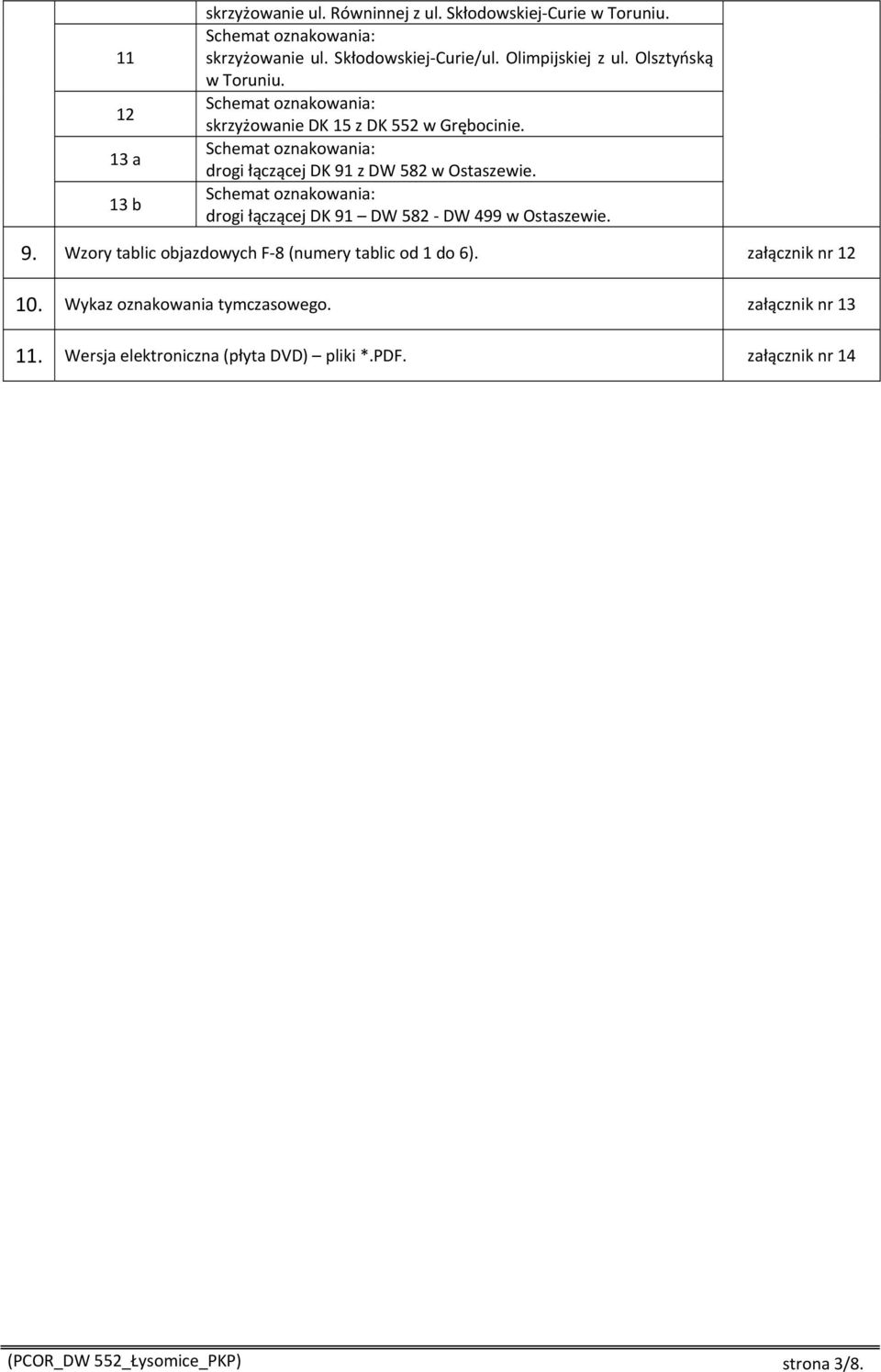 Schemat oznakowania: drogi łączącej DK 91 z DW 582 w Ostaszewie. Schemat oznakowania: drogi łączącej DK 91 DW 582 DW 499 w Ostaszewie. 9. Wzory tablic objazdowych F 8 (numery tablic od 1 do 6).