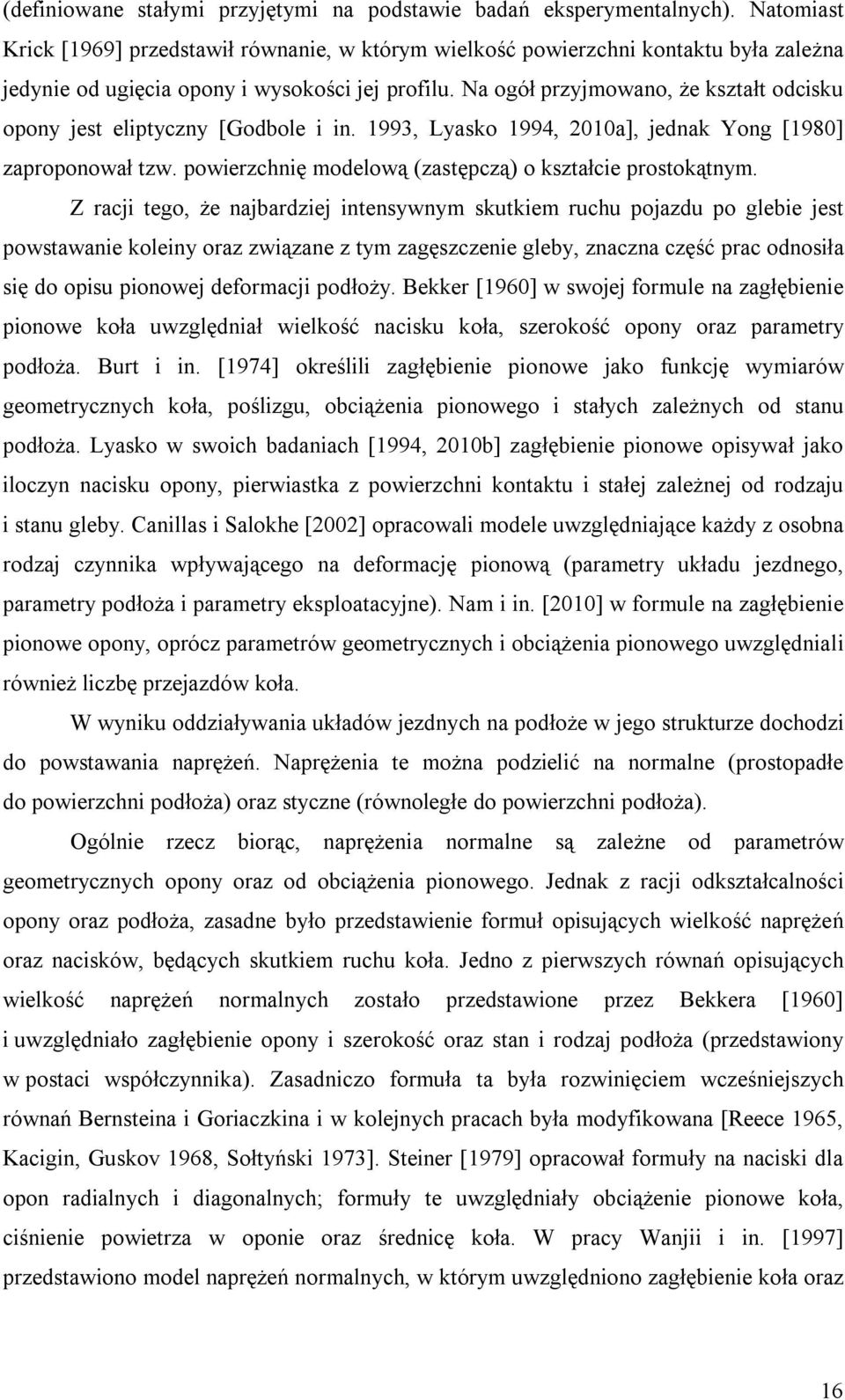 Na ogół przyjmowano, że kształt odcisku opony jest eliptyczny [Godbole i in. 1993, Lyasko 1994, 2010a], jednak Yong [1980] zaproponował tzw. powierzchnię modelową (zastępczą) o kształcie prostokątnym.