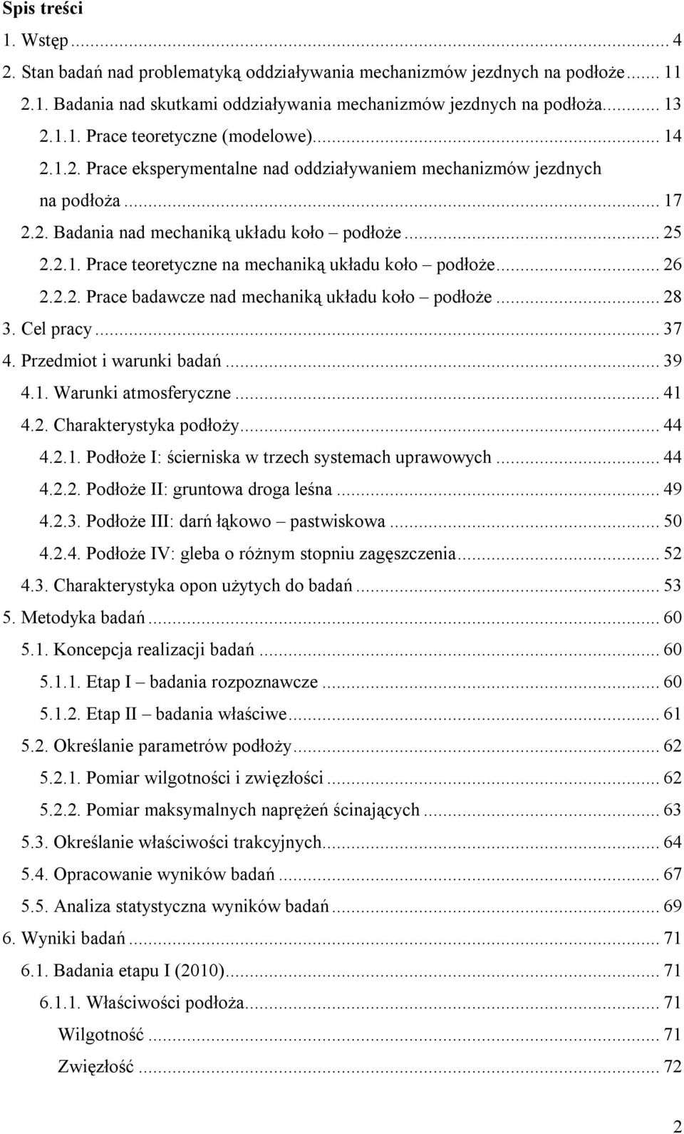 .. 26 2.2.2. Prace badawcze nad mechaniką układu koło podłoże... 28 3. Cel pracy... 37 4. Przedmiot i warunki badań... 39 4.1. Warunki atmosferyczne... 41 4.2. Charakterystyka podłoży... 44 4.2.1. Podłoże I: ścierniska w trzech systemach uprawowych.