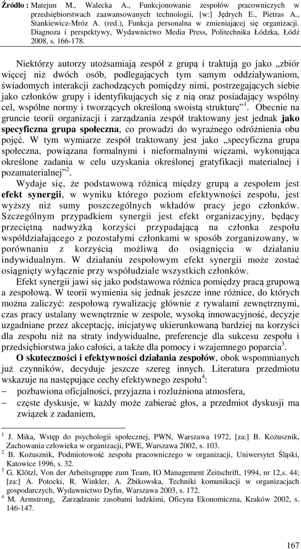 Obecnie na gruncie teorii organizacji i zarządzania zespół traktowany jest jednak jako specyficzna grupa społeczna, co prowadzi do wyraźnego odróżnienia obu pojęć.