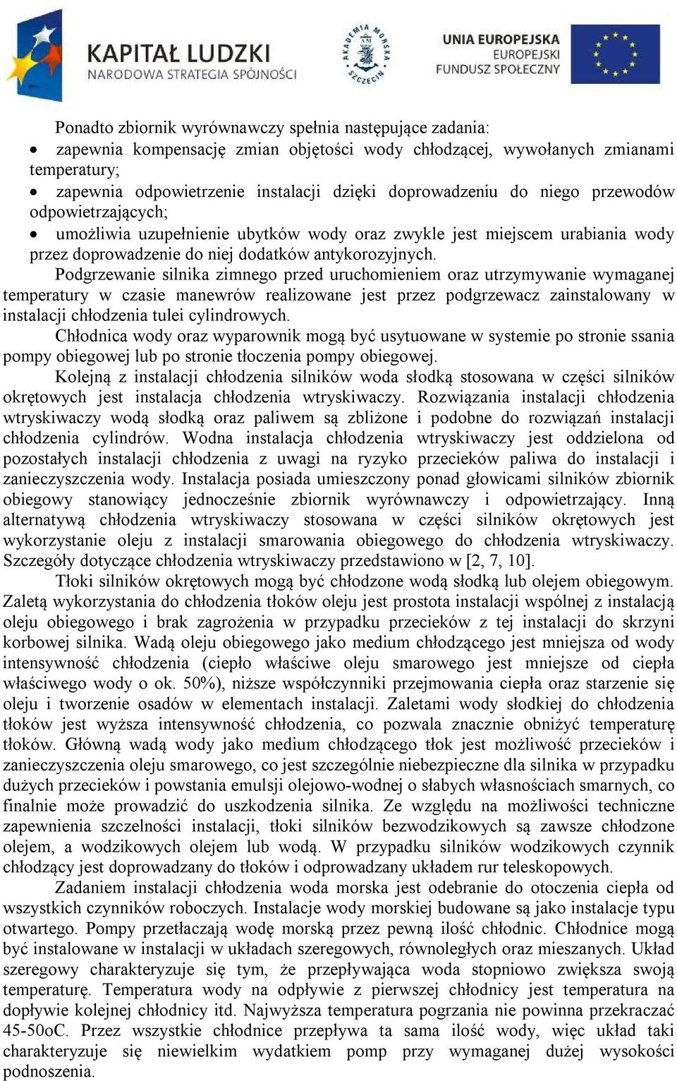 Podgrzewanie silnika zimnego przed uruchomieniem oraz utrzymywanie wymaganej temperatury w czasie manewrów realizowane jest przez podgrzewacz zainstalowany w instalacji chłodzenia tulei cylindrowych.