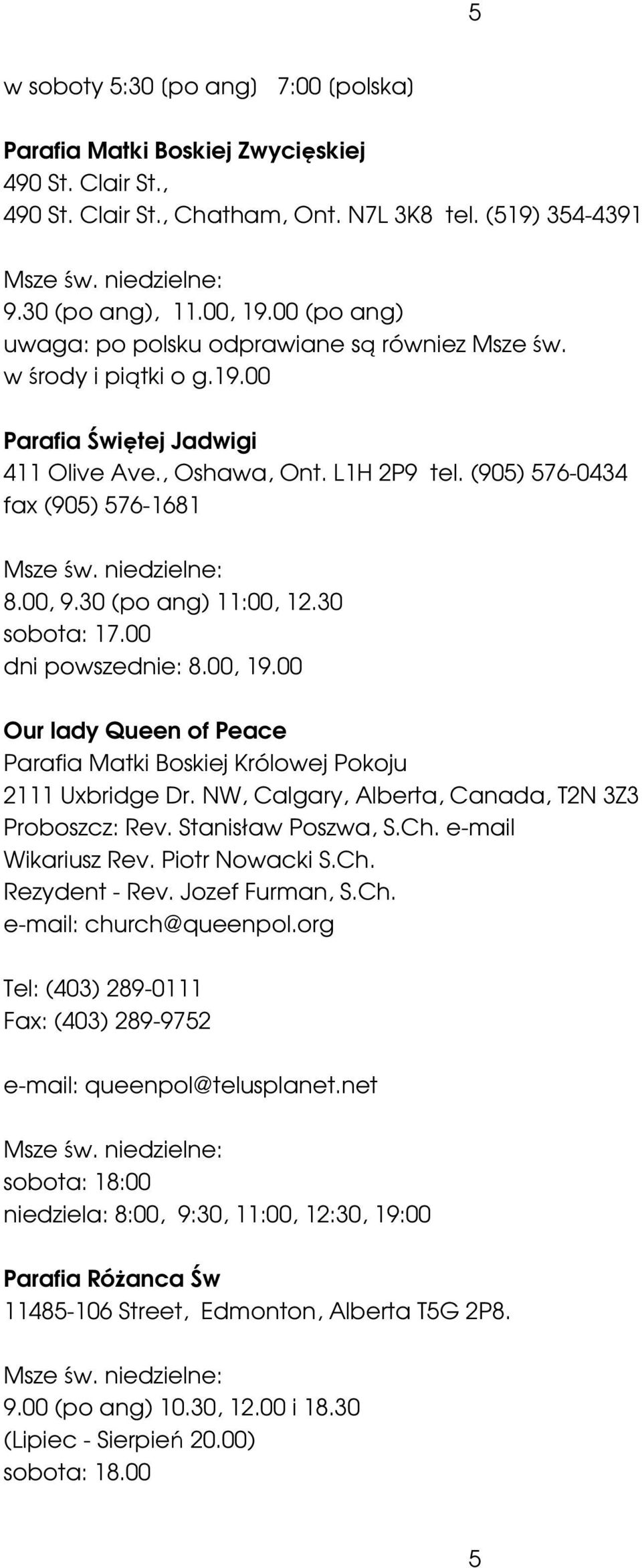 30 (po ang) 11:00, 12.30 sobota: 17.00 dni powszednie: 8.00, 19.00 Our lady Queen of Peace Parafia Matki Boskiej Królowej Pokoju 2111 Uxbridge Dr. NW, Calgary, Alberta, Canada, T2N 3Z3 Proboszcz: Rev.