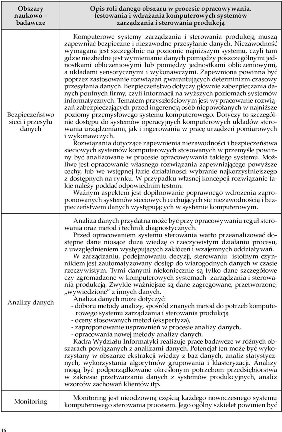 Niezawodność wymagana jest szczególnie na poziomie najniższym systemu, czyli tam gdzie niezbędne jest wymienianie danych pomiędzy poszczególnymi jednostkami obliczeniowymi lub pomiędzy jednostkami