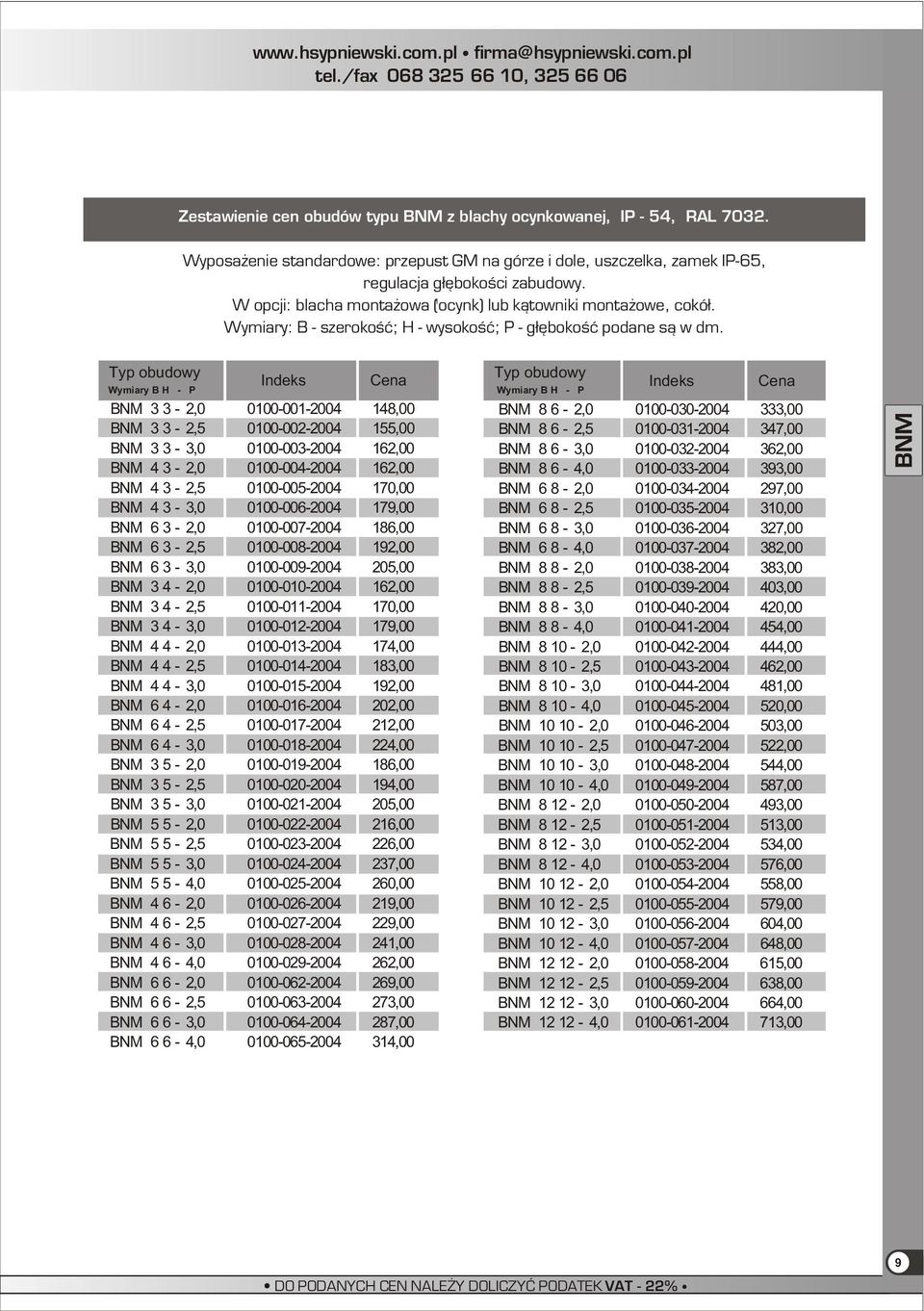 obudowy Wymiary B H - P BNM 3 3-2,0 0100-001-2004 148,00 BNM 3 3-2,5 0100-002-2004 155,00 BNM 3 3-3,0 0100-003-2004 162,00 BNM 4 3-2,0 0100-004-2004 162,00 BNM 4 3-2,5 0100-005-2004 170,00 BNM 4