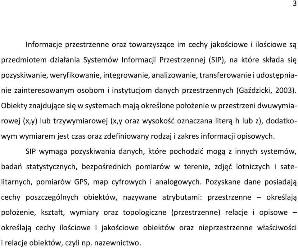 Obiekty znajdujące się w systemach mają określone położenie w przestrzeni dwuwymiarowej (x,y) lub trzywymiarowej (x,y oraz wysokość oznaczana literą h lub z), dodatkowym wymiarem jest czas oraz