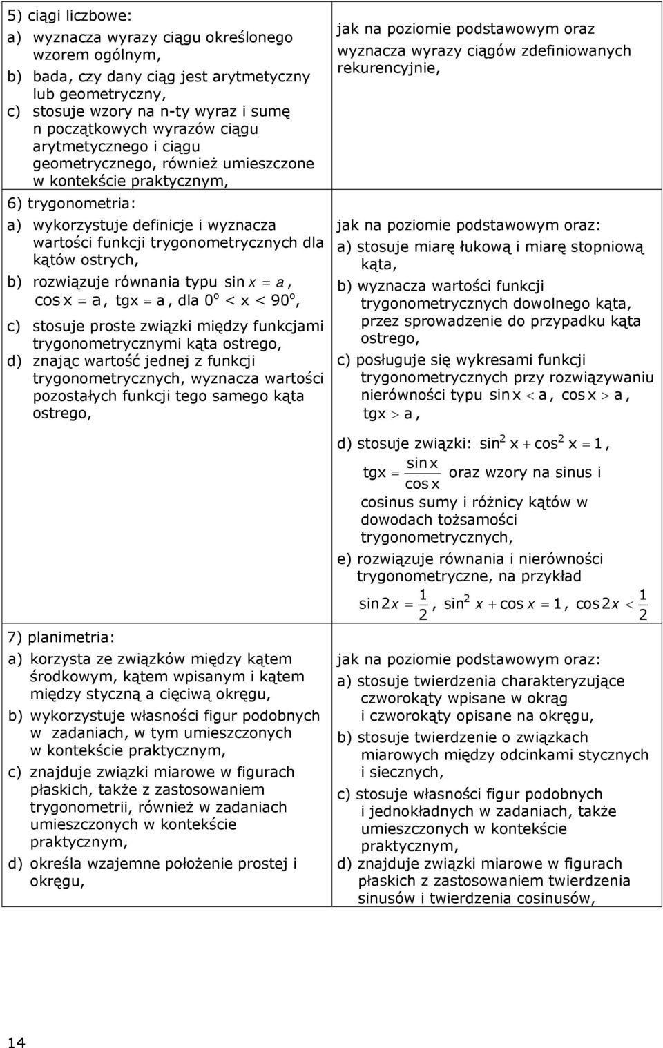 rozwiązuje równania typu sin x = a, cos x = a, tgx = a, dla 0 o < x < 90 o, c) stosuje proste związki między funkcjami trygonometrycznymi kąta ostrego, d) znając wartość jednej z funkcji