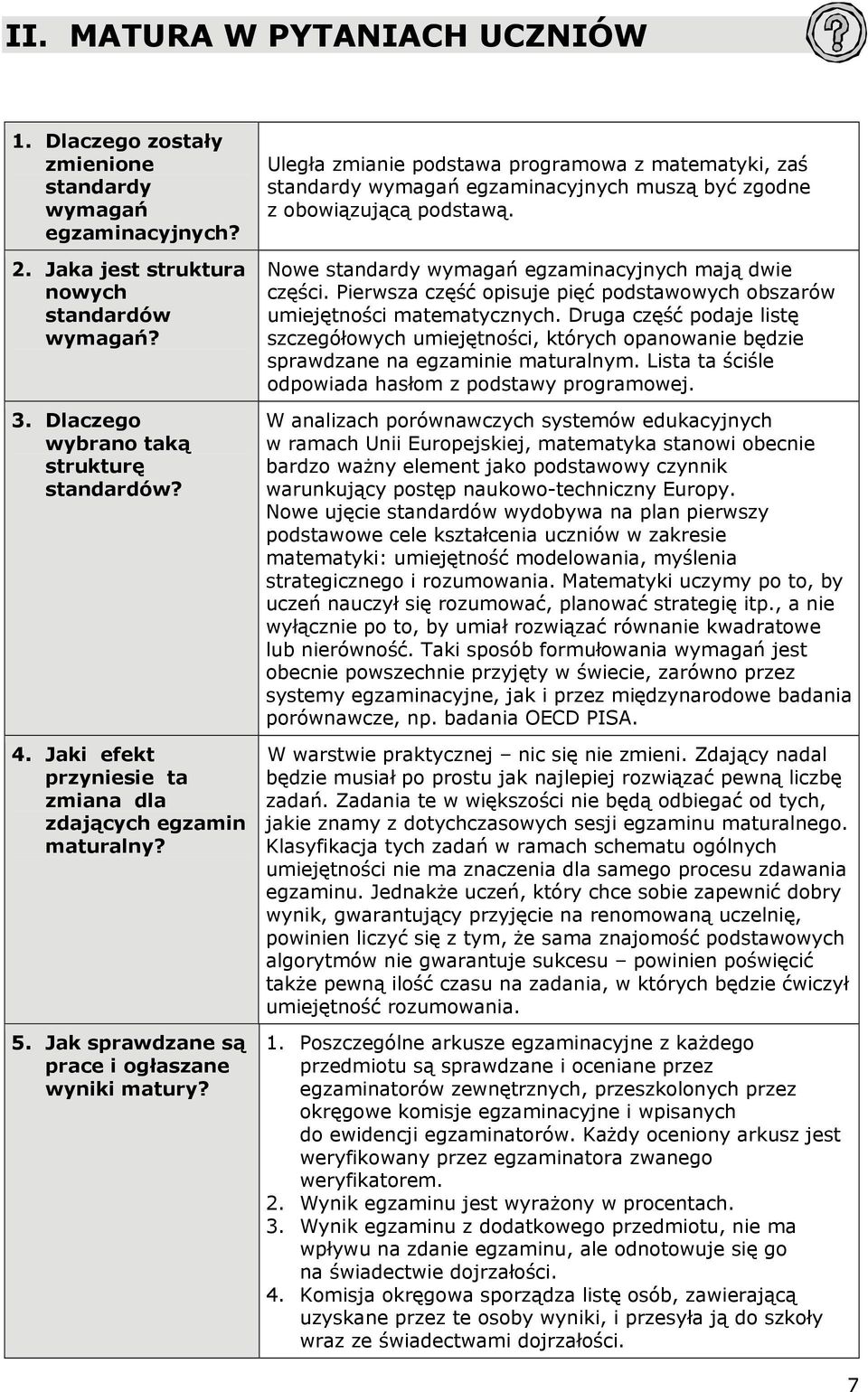 Uległa zmianie podstawa programowa z matematyki, zaś standardy wymagań egzaminacyjnych muszą być zgodne z obowiązującą podstawą. Nowe standardy wymagań egzaminacyjnych mają dwie części.