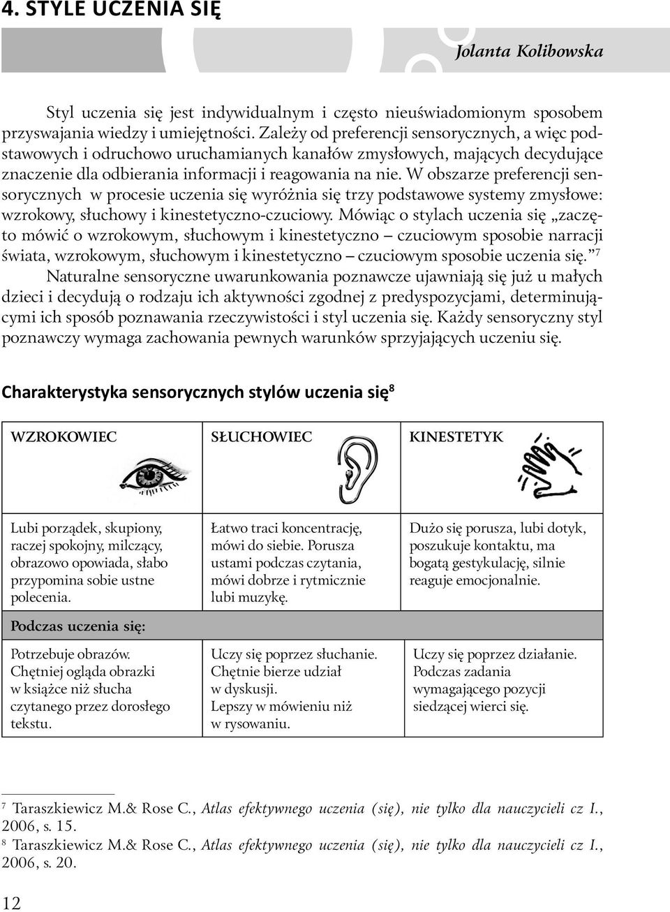 W obszarze preferencji sensorycznych w procesie uczenia się wyróżnia się trzy podstawowe systemy zmysłowe: wzrokowy, słuchowy i kinestetyczno-czuciowy.