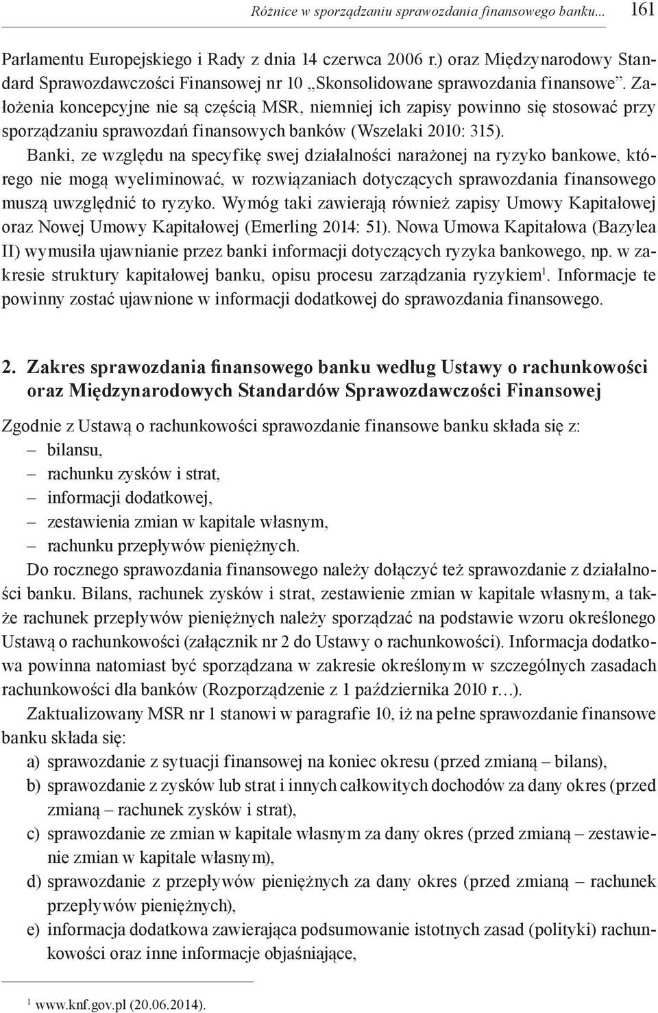 Założenia koncepcyjne nie są częścią MSR, niemniej ich zapisy powinno się stosować przy sporządzaniu sprawozdań finansowych banków (Wszelaki 2010: 315).