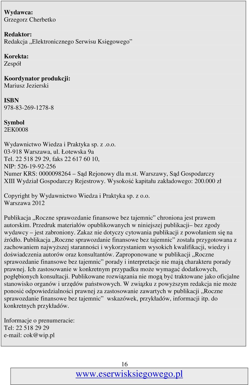 Warszawy, Sąd Gospodarczy XIII Wydział Gospodarczy Rejestrowy. Wysokość kapitału zakładowego: 200.000 zł Copyright by Wydawnictwo Wiedza i Praktyka sp. z o.o. Warszawa 2012 Publikacja Roczne sprawozdanie finansowe bez tajemnic chroniona jest prawem autorskim.