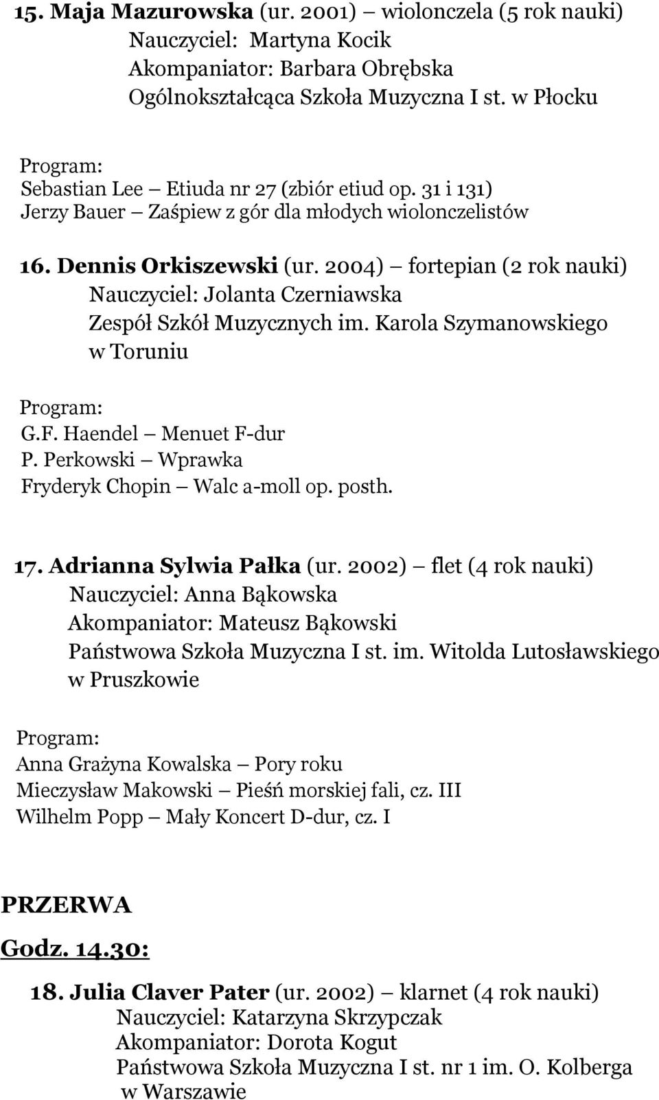 2004) fortepian (2 rok nauki) Nauczyciel: Jolanta Czerniawska Zespół Szkół Muzycznych im. Karola Szymanowskiego w Toruniu G.F. Haendel Menuet F-dur P. Perkowski Wprawka Fryderyk Chopin Walc a-moll op.