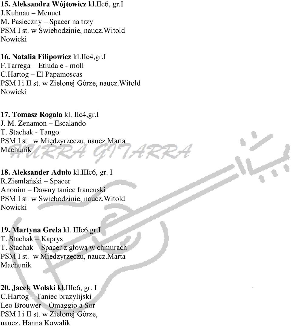 marta Machunik 18. Aleksander Aduło kl.iiic6, gr. I R.Ziemlański Spacer Anonim Dawny taniec francuski 19. Martyna Grela kl. IIIc6,gr.I T. Stachak Kaprys T.