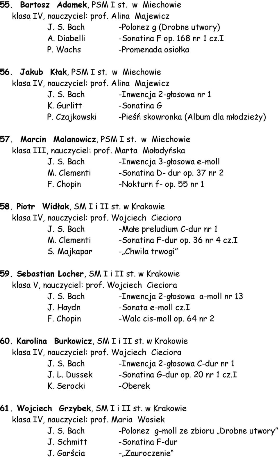 Marcin Malanowicz, PSM I st. w Miechowie klasa III, nauczyciel: prof. Marta Mołodyńska J. S. Bach -Inwencja 3-głosowa e-moll M. Clementi -Sonatina D- dur op. 37 nr 2 F. Chopin -Nokturn f- op.