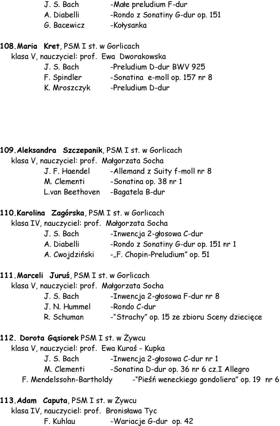 Haendel -Allemand z Suity f-moll nr 8 M. Clementi -Sonatina op. 38 nr 1 L.van Beethoven -Bagatela B-dur 110.Karolina Zagórska, PSM I st. w Gorlicach klasa IV, nauczyciel: prof. Małgorzata Socha J. S. Bach -Inwencja 2-głosowa C-dur A.