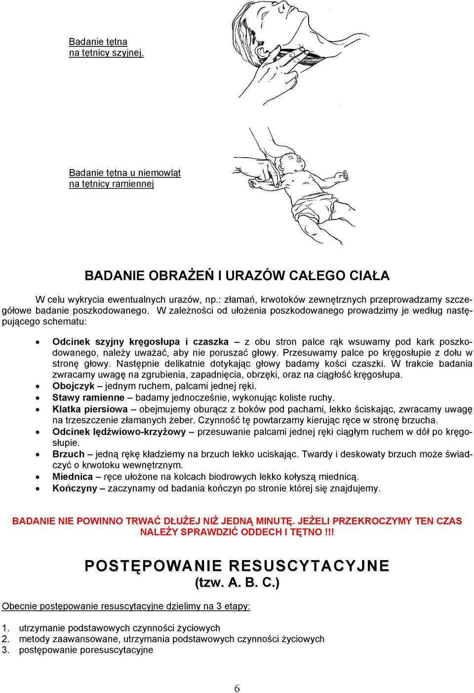 W zależności od ułożenia poszkodowanego prowadzimy je według następującego schematu: Odcinek szyjny kręgosłupa i czaszka z obu stron palce rąk wsuwamy pod kark poszkodowanego, należy uważać, aby nie