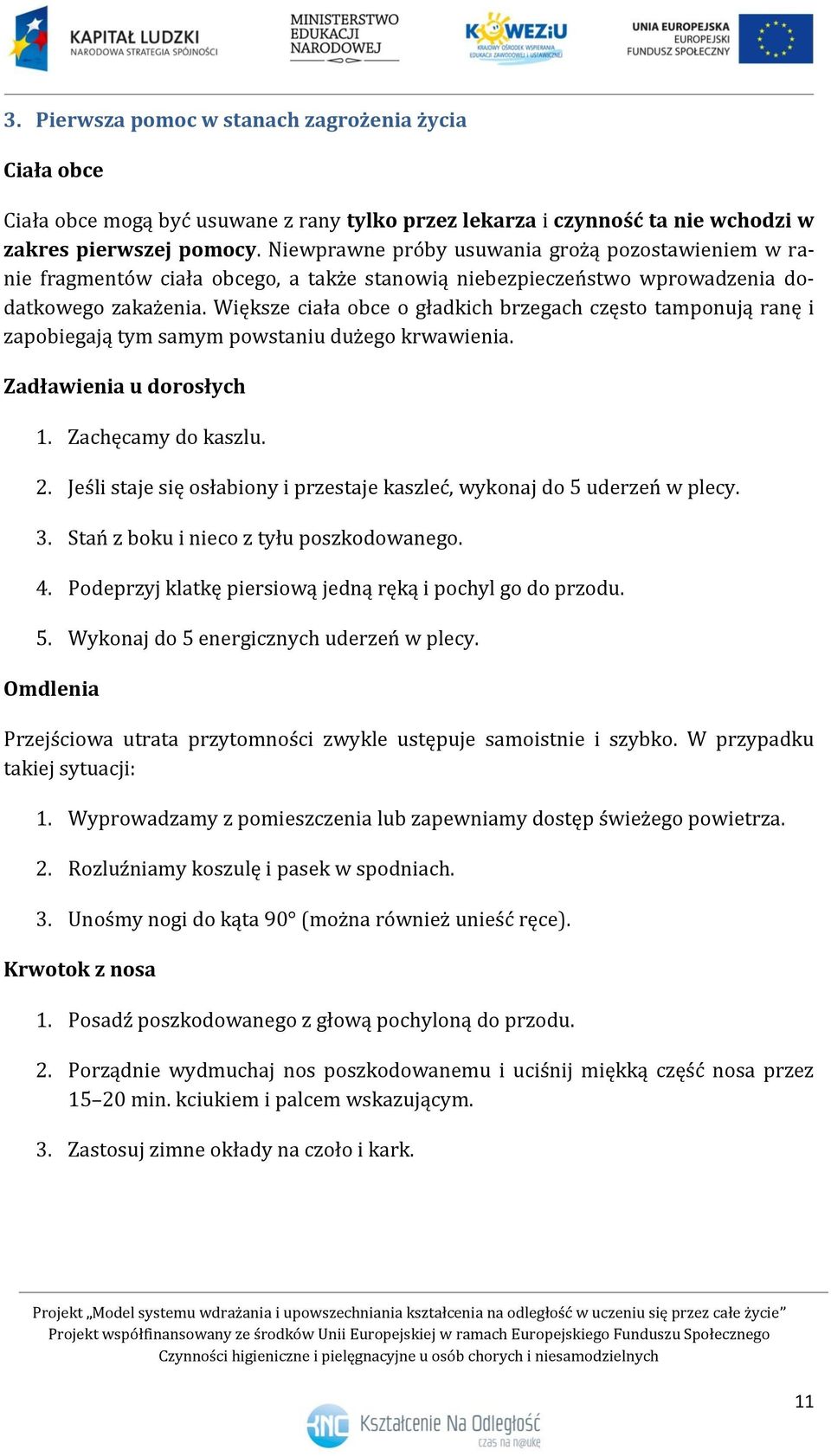 Większe ciała obce o gładkich brzegach często tamponują ranę i zapobiegają tym samym powstaniu dużego krwawienia. Zadławienia u dorosłych 1. Zachęcamy do kaszlu. 2.