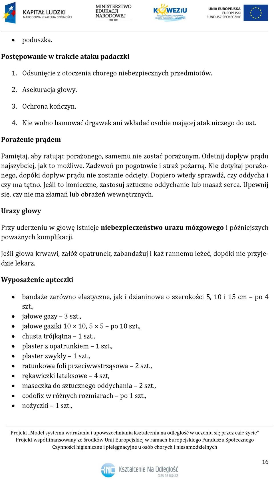 Odetnij dopływ prądu najszybciej, jak to możliwe. Zadzwoń po pogotowie i straż pożarną. Nie dotykaj porażonego, dopóki dopływ prądu nie zostanie odcięty.